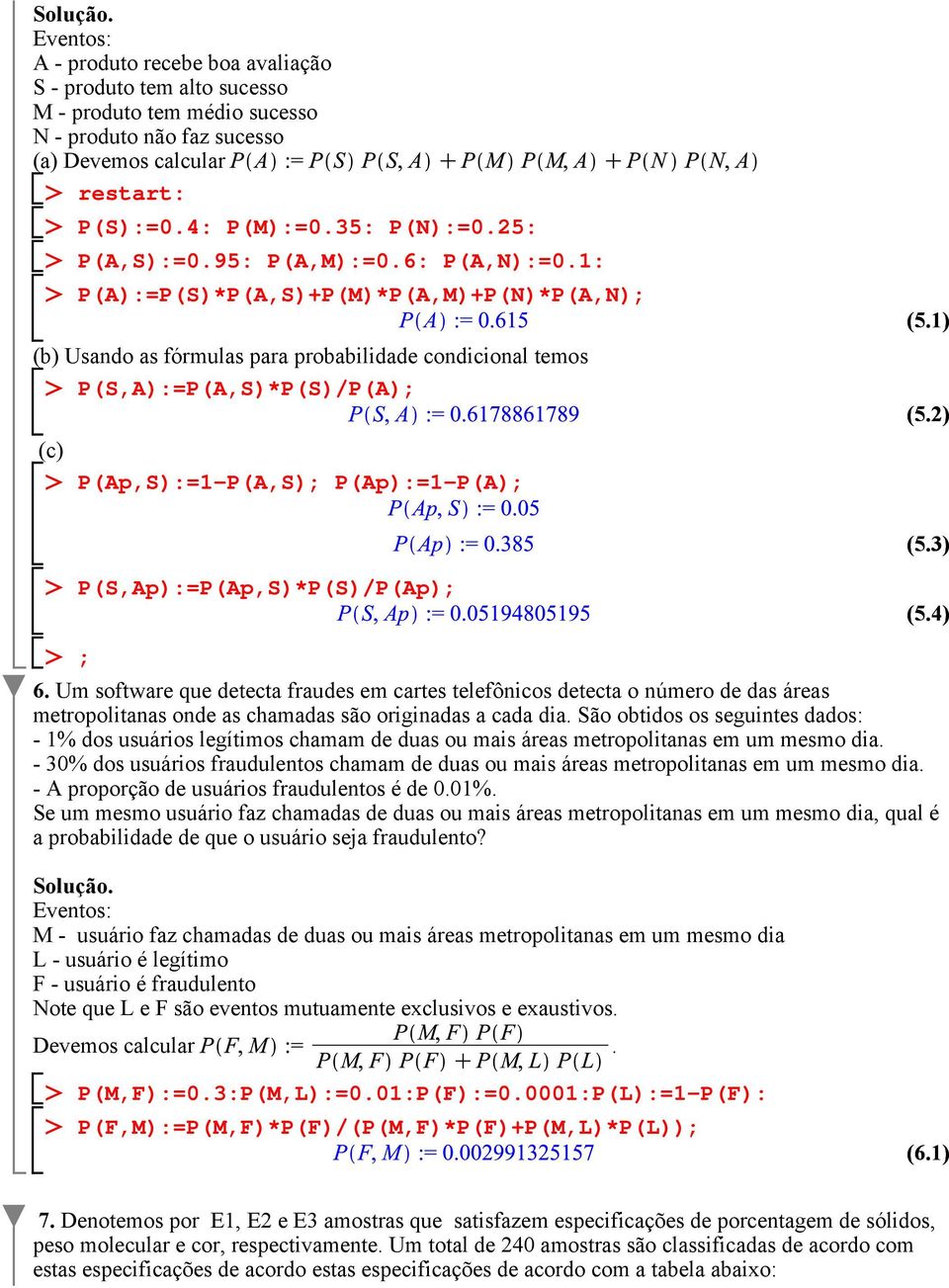 1: P(A):=P(S)*P(A,S)+P(M)*P(A,M)+P(N)*P(A,N); (b) Usando as fórmulas para probabilidade condicional temos P(S,A):=P(A,S)*P(S)/P(A); (c) P(Ap,S):=1-P(A,S); P(Ap):=1-P(A); (5.1) (5.2) (5.