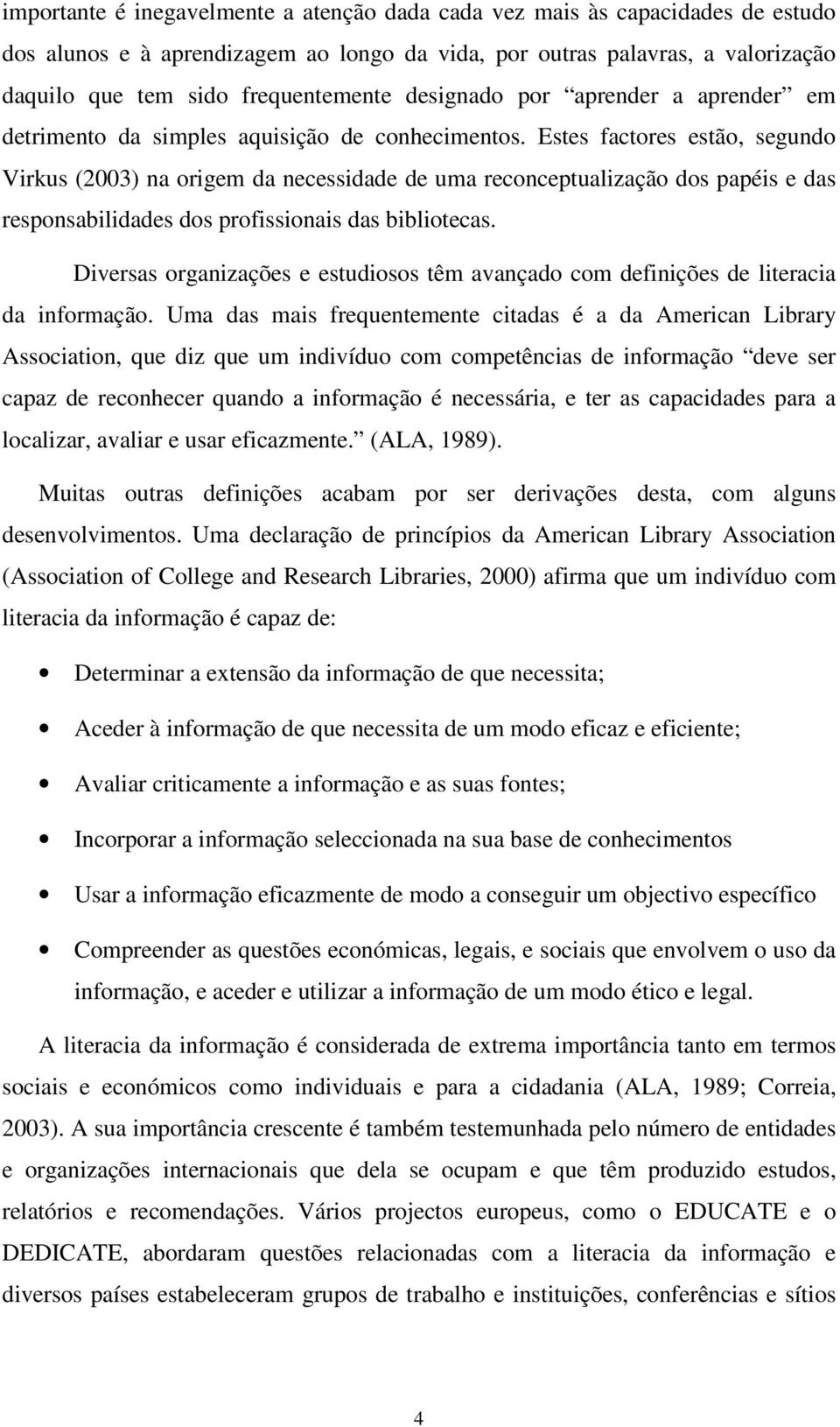Estes factores estão, segundo Virkus (2003) na origem da necessidade de uma reconceptualização dos papéis e das responsabilidades dos profissionais das bibliotecas.