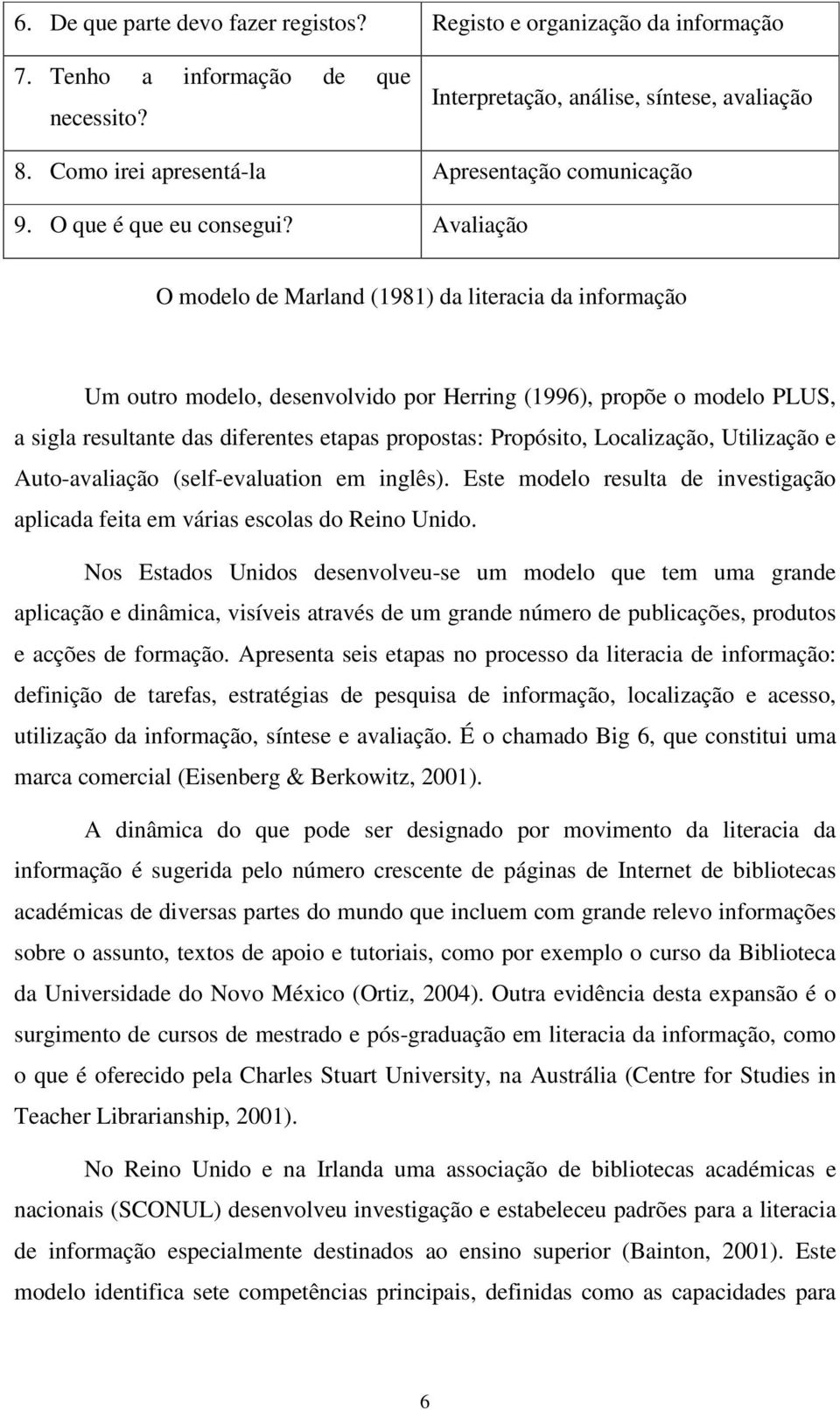 Avaliação O modelo de Marland (1981) da literacia da informação Um outro modelo, desenvolvido por Herring (1996), propõe o modelo PLUS, a sigla resultante das diferentes etapas propostas: Propósito,