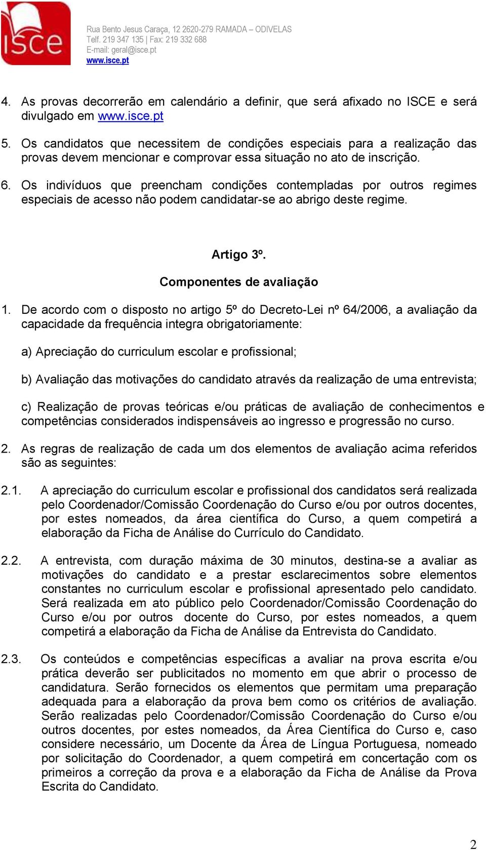 Os indivíduos que preencham condições contempladas por outros regimes especiais de acesso não podem candidatar-se ao abrigo deste regime. Artigo 3º. Componentes de avaliação 1.