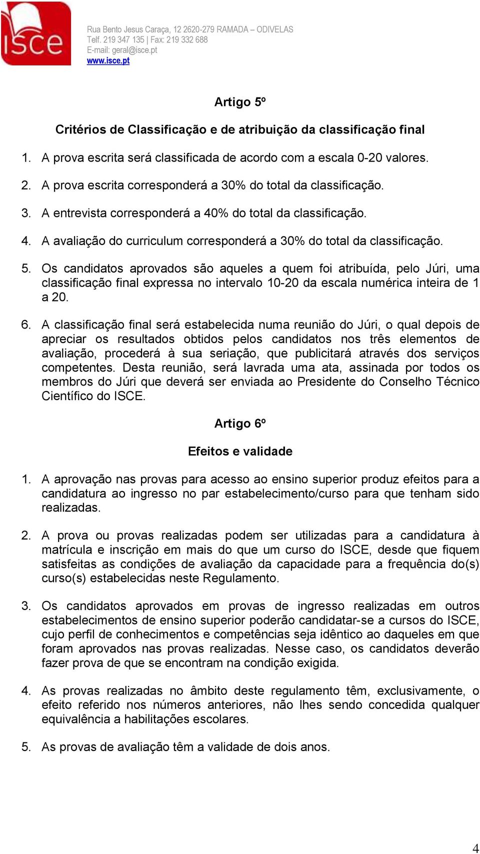 5. Os candidatos aprovados são aqueles a quem foi atribuída, pelo Júri, uma classificação final expressa no intervalo 10-20 da escala numérica inteira de 1 a 20. 6.