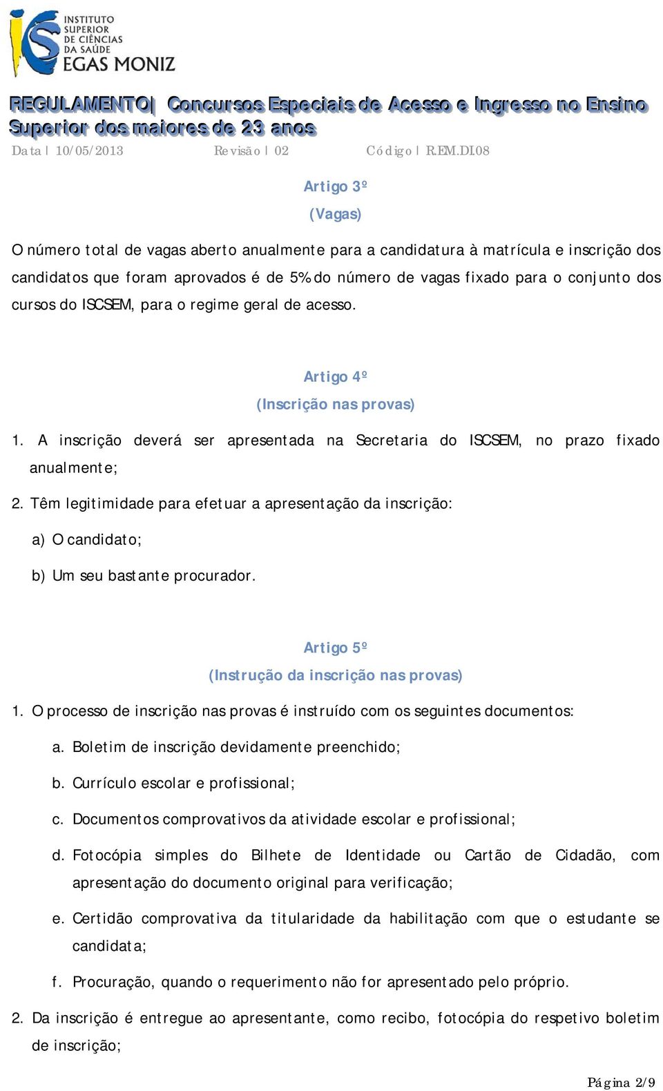 Têm legitimidade para efetuar a apresentação da inscrição: a) O candidato; b) Um seu bastante procurador. Artigo 5º (Instrução da inscrição nas provas) 1.