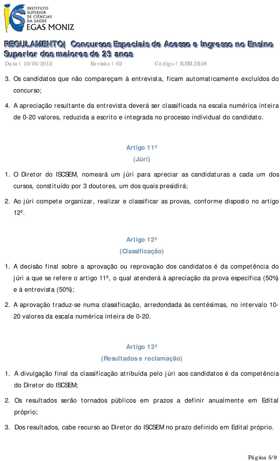 O Diretor do ISCSEM, nomeará um júri para apreciar as candidaturas a cada um dos cursos, constituído por 3 doutores, um dos quais presidirá; 2.