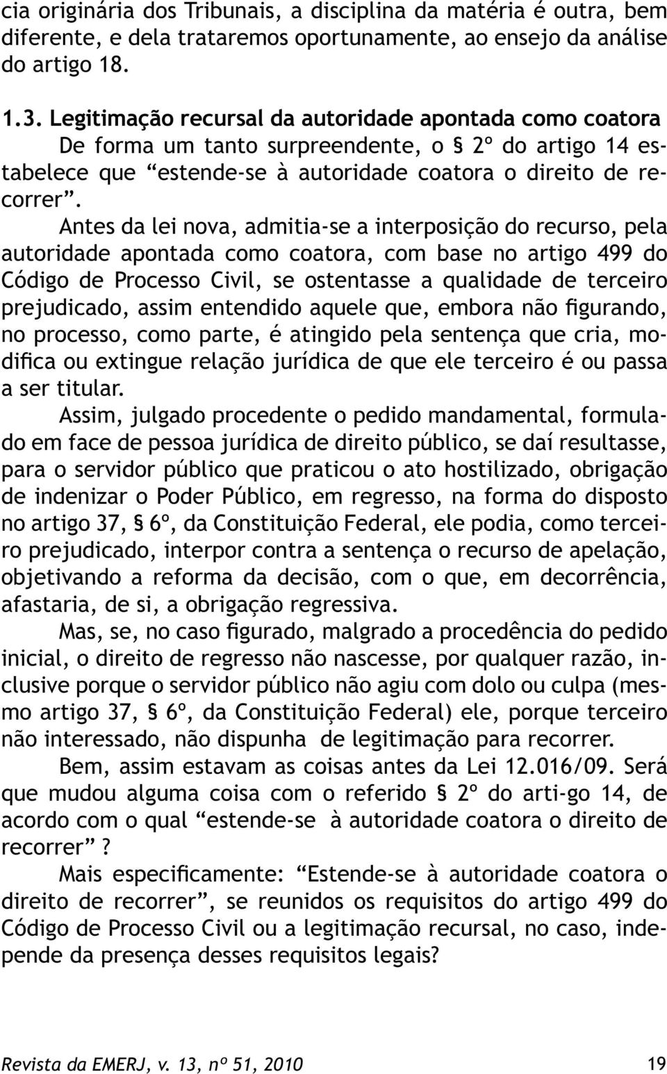 Antes da lei nova, admitia-se a interposição do recurso, pela autoridade apontada como coatora, com base no artigo 499 do Código de Processo Civil, se ostentasse a qualidade de terceiro prejudicado,