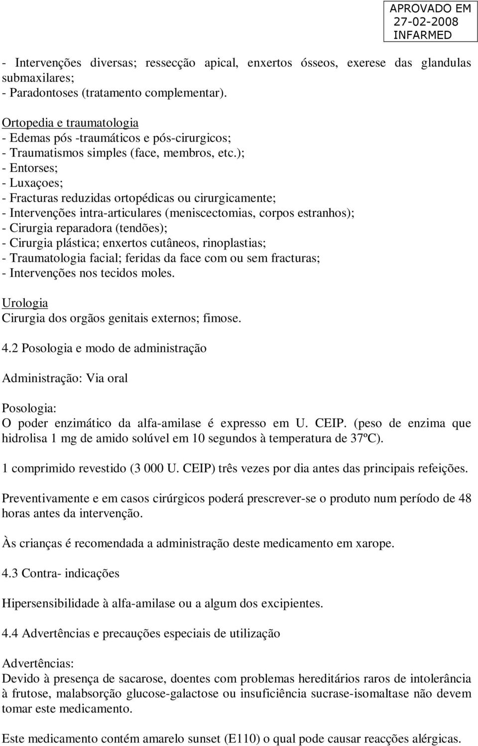 ); - Entorses; - Luxaçoes; - Fracturas reduzidas ortopédicas ou cirurgicamente; - Intervenções intra-articulares (meniscectomias, corpos estranhos); - Cirurgia reparadora (tendões); - Cirurgia