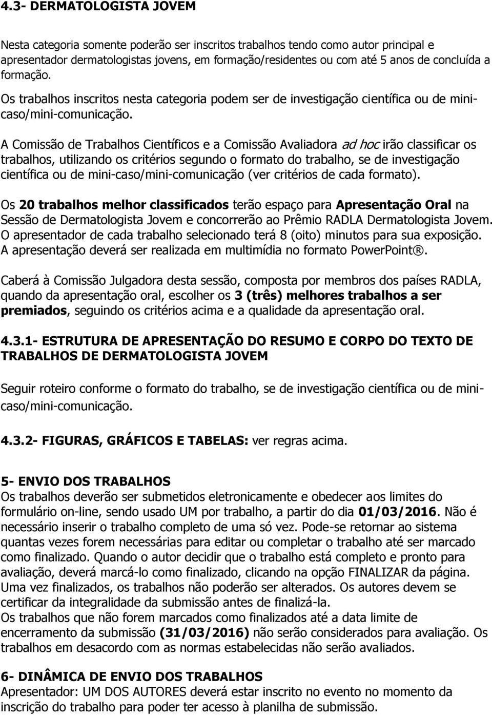 A Comissão de Trabalhos Científicos e a Comissão Avaliadora ad hoc irão classificar os trabalhos, utilizando os critérios segundo o formato do trabalho, se de investigação científica ou de