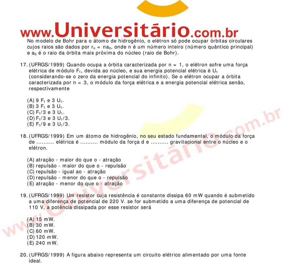 (UFRGS/1999) Quando ocupa a órbita caracterizada por n = 1, o elétron sofre uma força elétrica de módulo F 1, devida ao núcleo, e sua energia potencial elétrica é U 1 (considerando-se o zero da