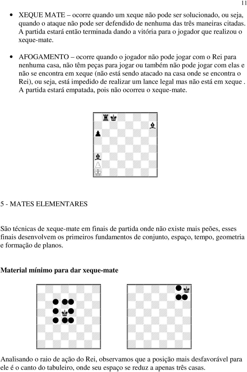 AFOGAMENTO ocorre quando o jogador não pode jogar com o Rei para nenhuma casa, não têm peças para jogar ou também não pode jogar com elas e não se encontra em xeque (não está sendo atacado na casa