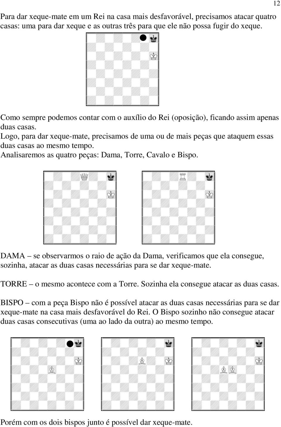 Logo, para dar xeque-mate, precisamos de uma ou de mais peças que ataquem essas duas casas ao mesmo tempo. Analisaremos as quatro peças: Dama, Torre, Cavalo e Bispo. I?@?@1@?8J I?@?@?@?6J I?@?@-@?