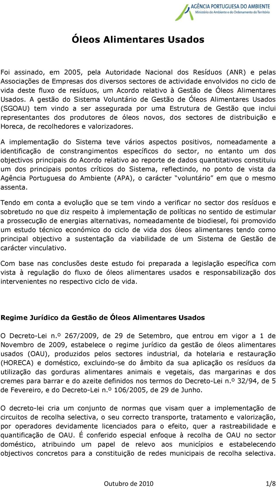 A gestão do Sistema Voluntário de Gestão de Óleos Alimentares Usados (SGOAU) tem vindo a ser assegurada por uma Estrutura de Gestão que inclui representantes dos produtores de óleos novos, dos