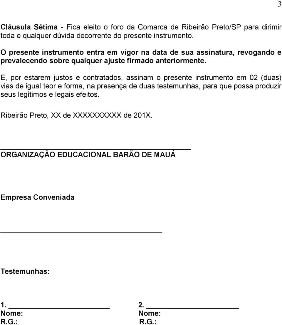 E, por estarem justos e contratados, assinam o presente instrumento em 02 (duas) vias de igual teor e forma, na presença de duas testemunhas, para que