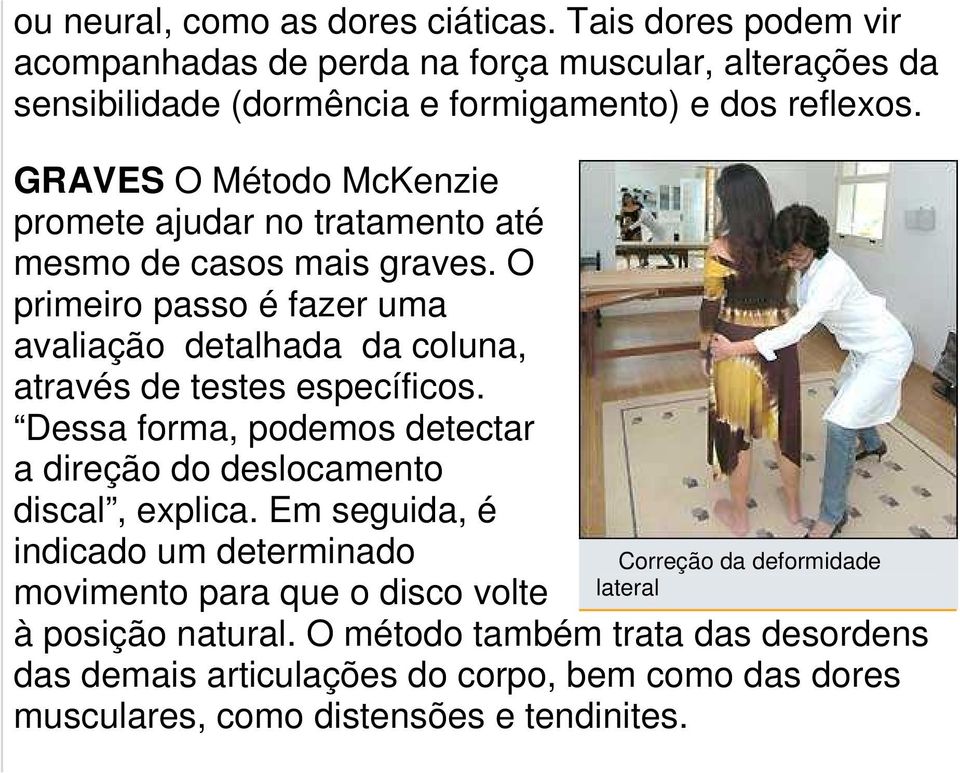 O primeiro passo é fazer uma avaliação detalhada da coluna, através de testes específicos. Dessa forma, podemos detectar a direção do deslocamento discal, explica.