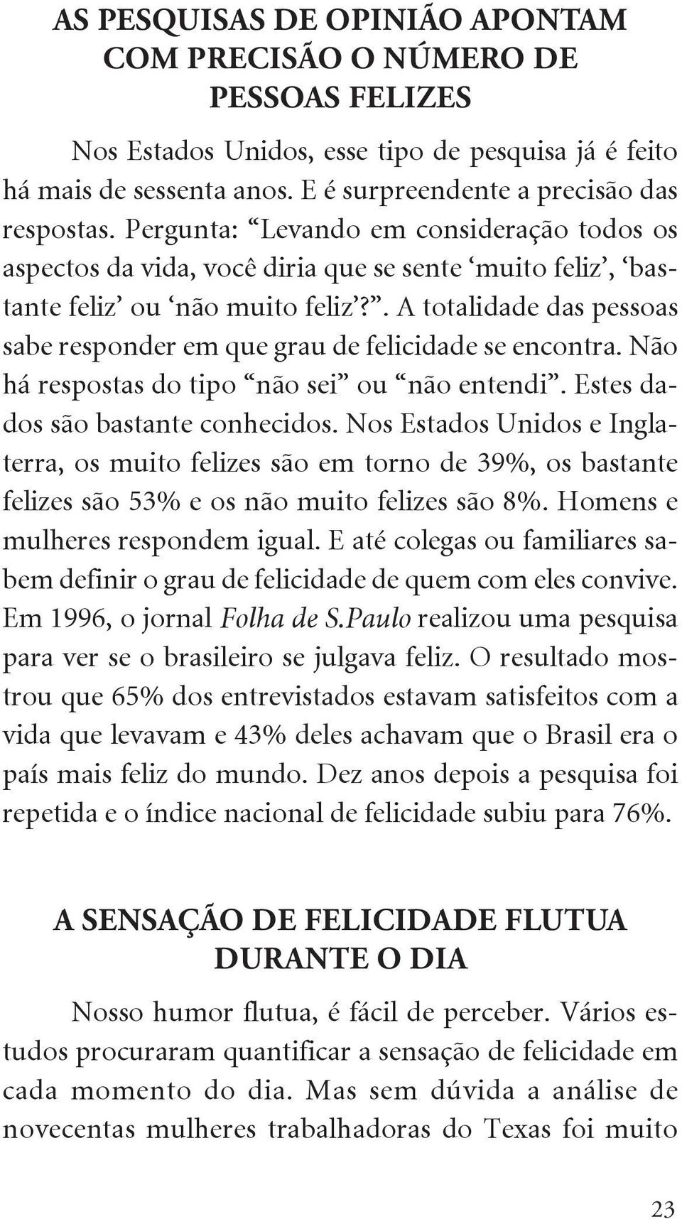 . A totalidade das pessoas sabe responder em que grau de felicidade se encontra. Não há respostas do tipo não sei ou não entendi. Estes dados são bastante conhecidos.