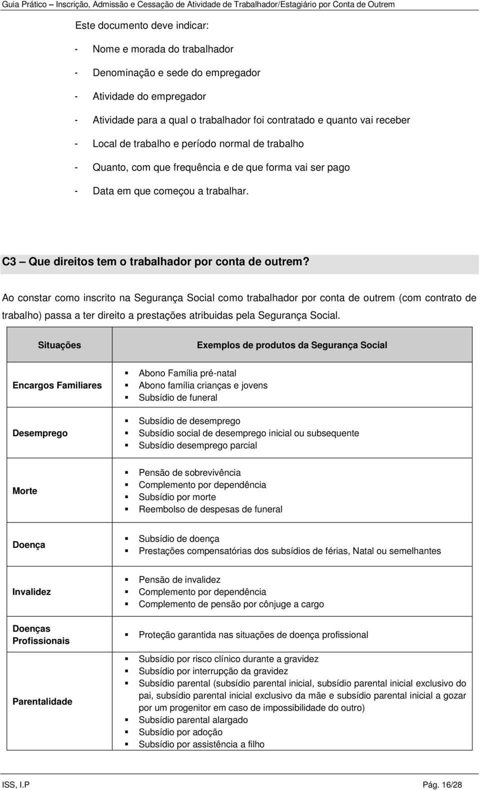 Ao constar como inscrito na Segurança Social como trabalhador por conta de outrem (com contrato de trabalho) passa a ter direito a prestações atribuidas pela Segurança Social.