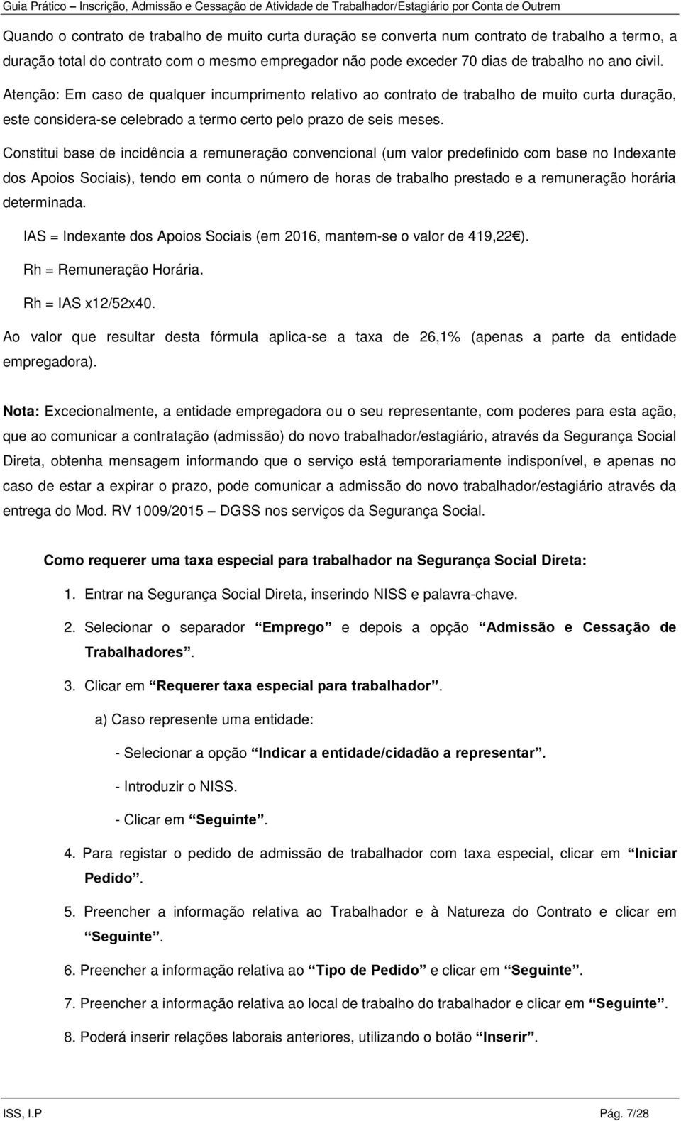 Constitui base de incidência a remuneração convencional (um valor predefinido com base no Indexante dos Apoios Sociais), tendo em conta o número de horas de trabalho prestado e a remuneração horária