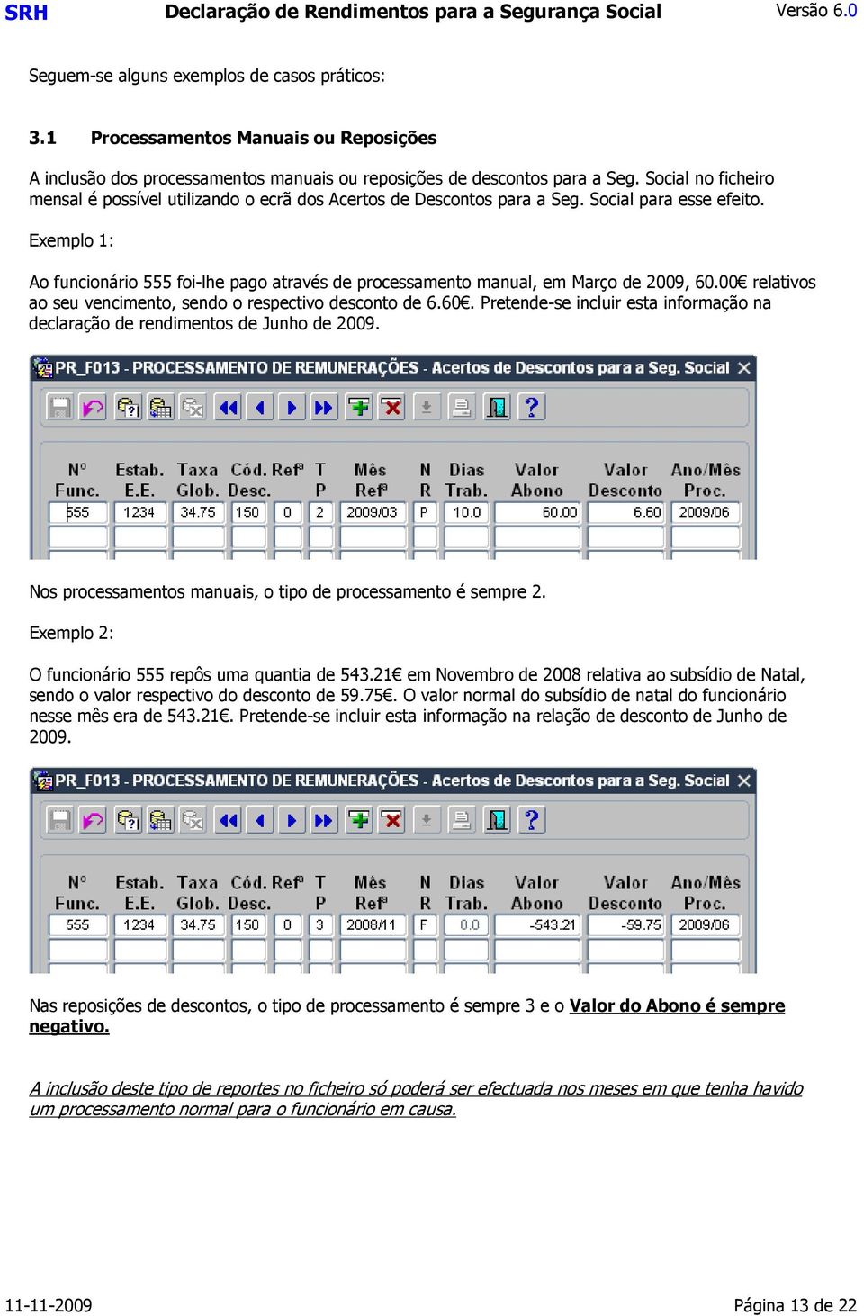 Exemplo 1: Ao funcionário 555 foi-lhe pago através de processamento manual, em Março de 2009, 60.00 relativos ao seu vencimento, sendo o respectivo desconto de 6.60. Pretende-se incluir esta informação na declaração de rendimentos de Junho de 2009.