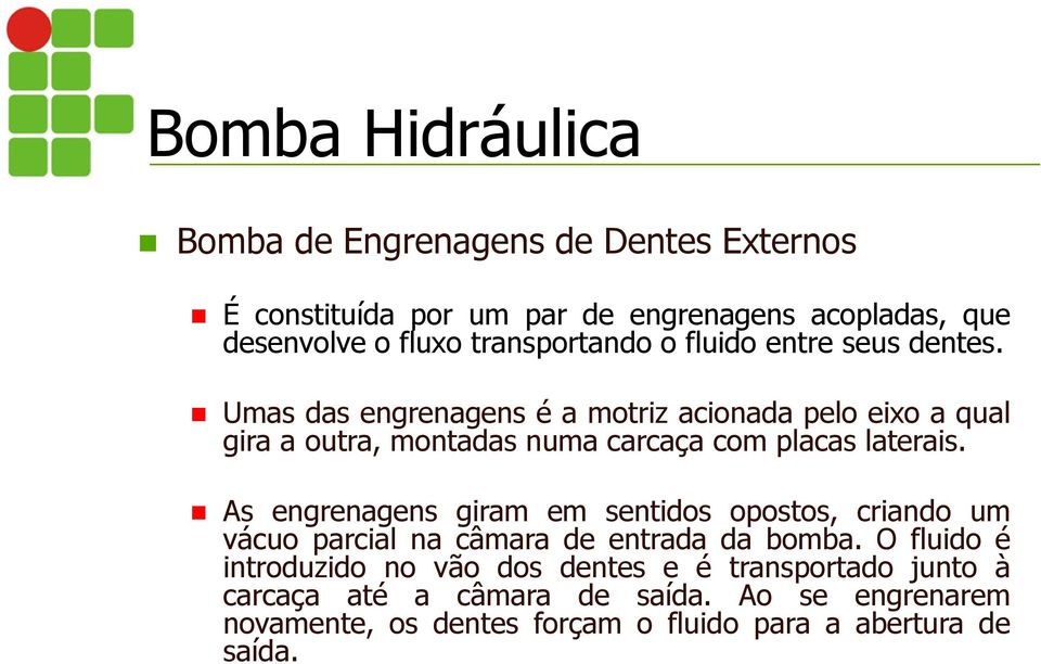 Umas das engrenagens é a motriz acionada pelo eixo a qual gira a outra, montadas numa carcaça com placas laterais.