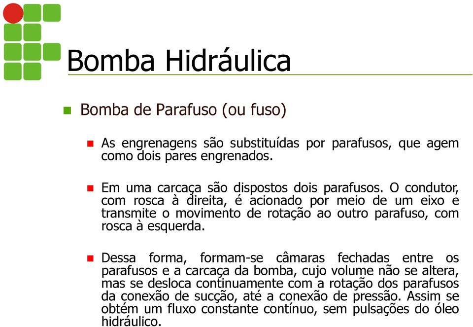 O condutor, com rosca à direita, é acionado por meio de um eixo e transmite o movimento de rotação ao outro parafuso, com rosca à esquerda.