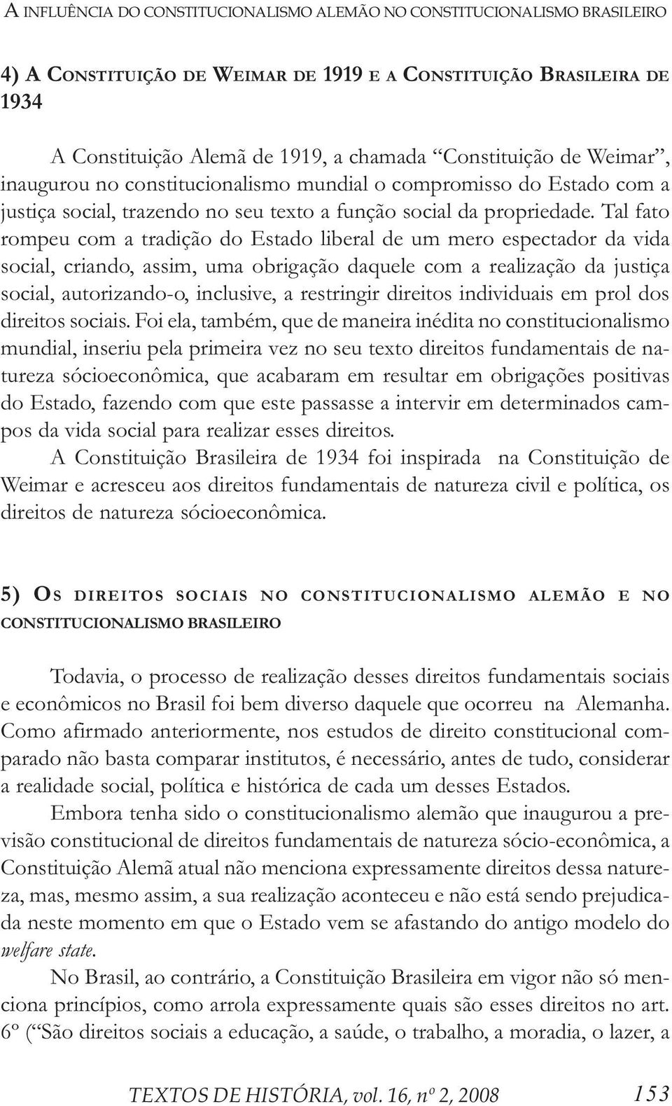 Tal fato rompeu com a tradição do Estado liberal de um mero espectador da vida social, criando, assim, uma obrigação daquele com a realização da justiça social, autorizando-o, inclusive, a restringir