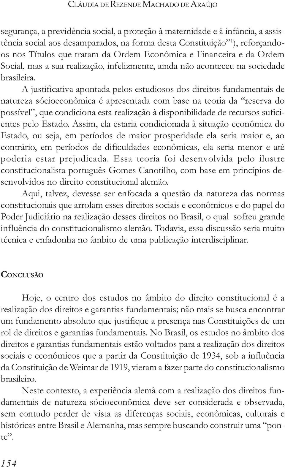 A justificativa apontada pelos estudiosos dos direitos fundamentais de natureza sócioeconômica é apresentada com base na teoria da reserva do possível, que condiciona esta realização à