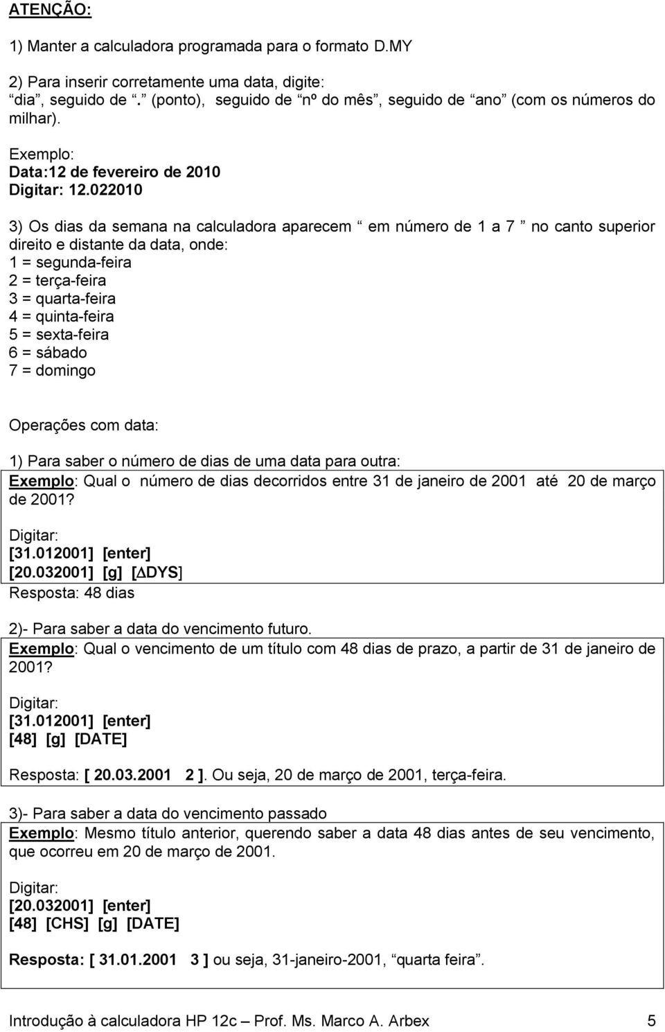 022010 3) Os dias da semana na calculadora aparecem em número de 1 a 7 no canto superior direito e distante da data, onde: 1 = segunda-feira 2 = terça-feira 3 = quarta-feira 4 = quinta-feira 5 =