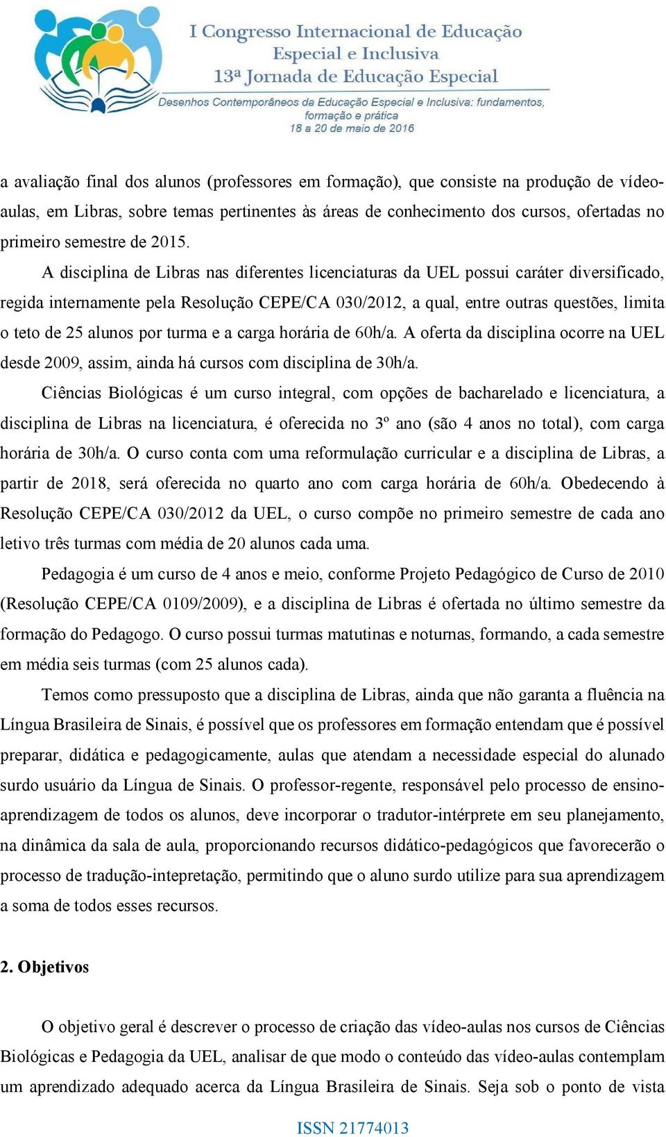 A disciplina de Libras nas diferentes licenciaturas da UEL possui caráter diversificado, regida internamente pela Resolução CEPE/CA 030/2012, a qual, entre outras questões, limita o teto de 25 alunos