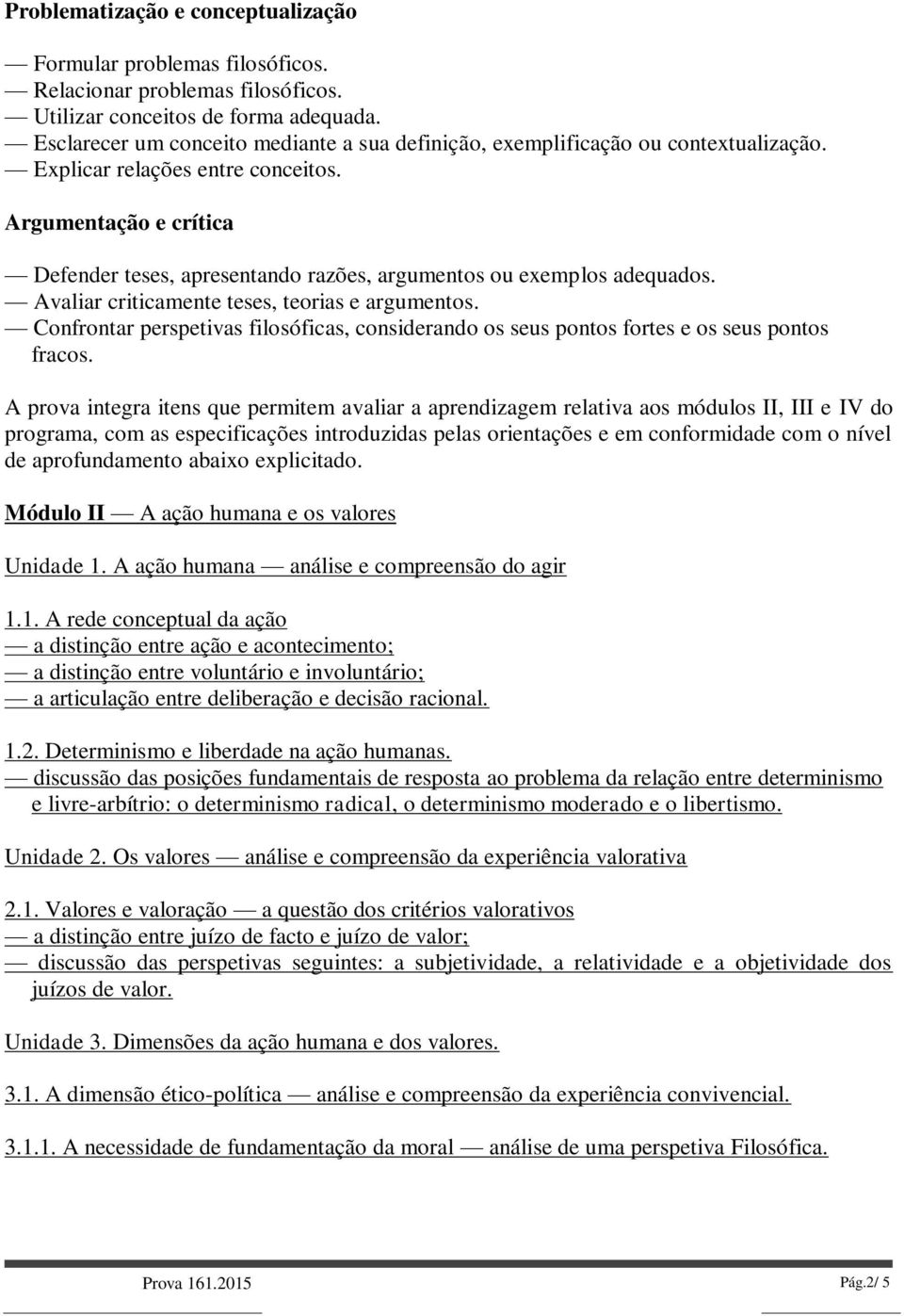 Argumentação e crítica Defender teses, apresentando razões, argumentos ou exemplos adequados. Avaliar criticamente teses, teorias e argumentos.