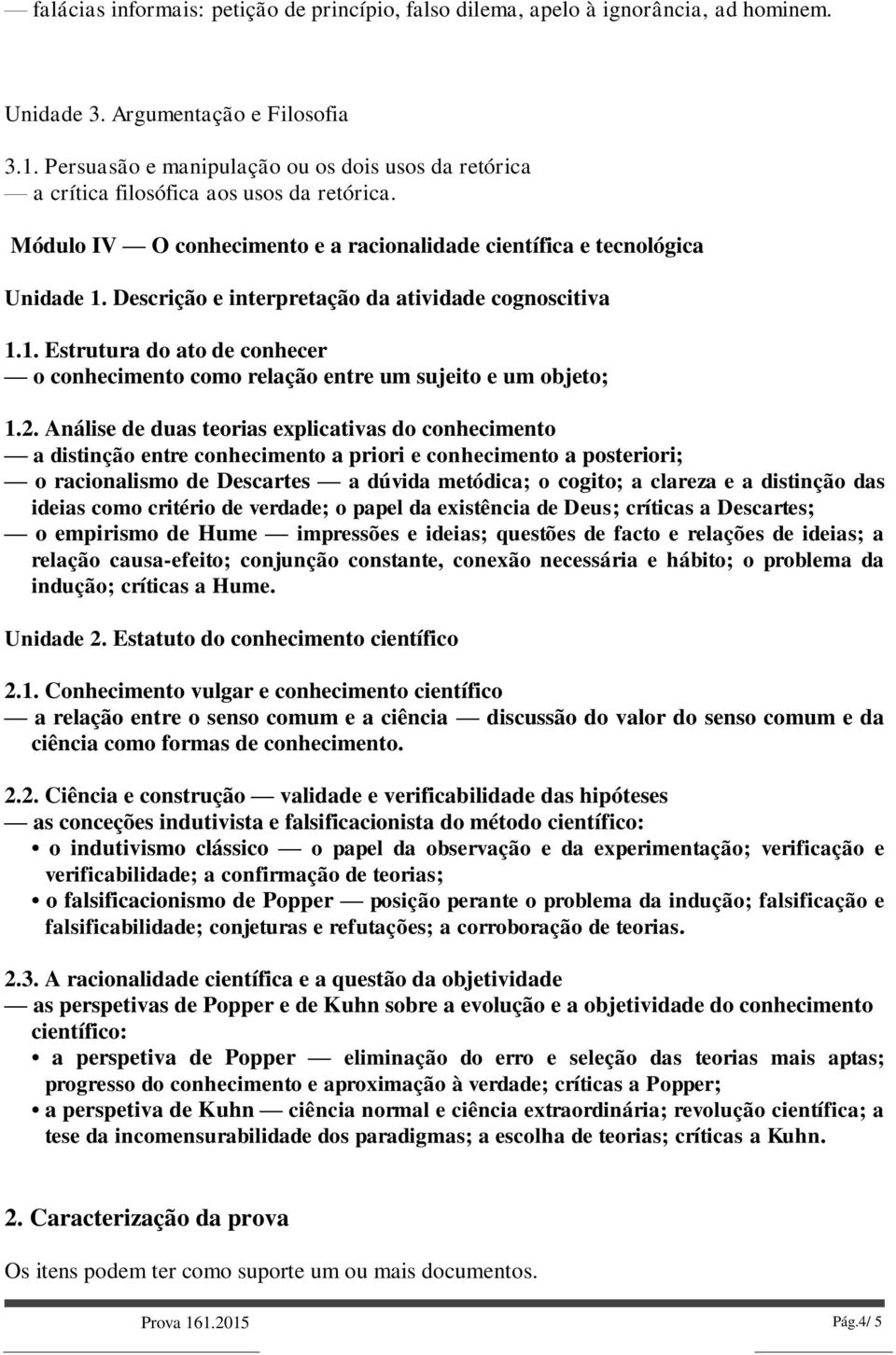 Descrição e interpretação da atividade cognoscitiva 1.1. Estrutura do ato de conhecer o conhecimento como relação entre um sujeito e um objeto; 1.2.