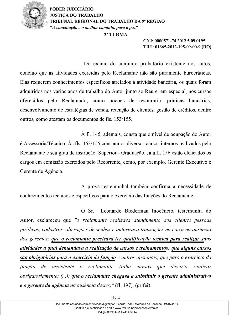 Reclamado, como noções de tesouraria, práticas bancárias, desenvolvimento de estratégias de venda, retenção de clientes, gestão de créditos, dentre outros, como atestam os documentos de fls. 153/155.