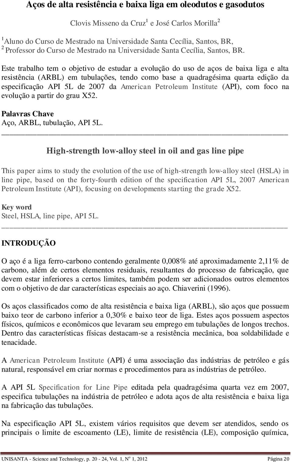 Este trabalho tem o objetivo de estudar a evolução do uso de aços de baixa liga e alta resistência (ARBL) em tubulações, tendo como base a quadragésima quarta edição da especificação API 5L de 2007