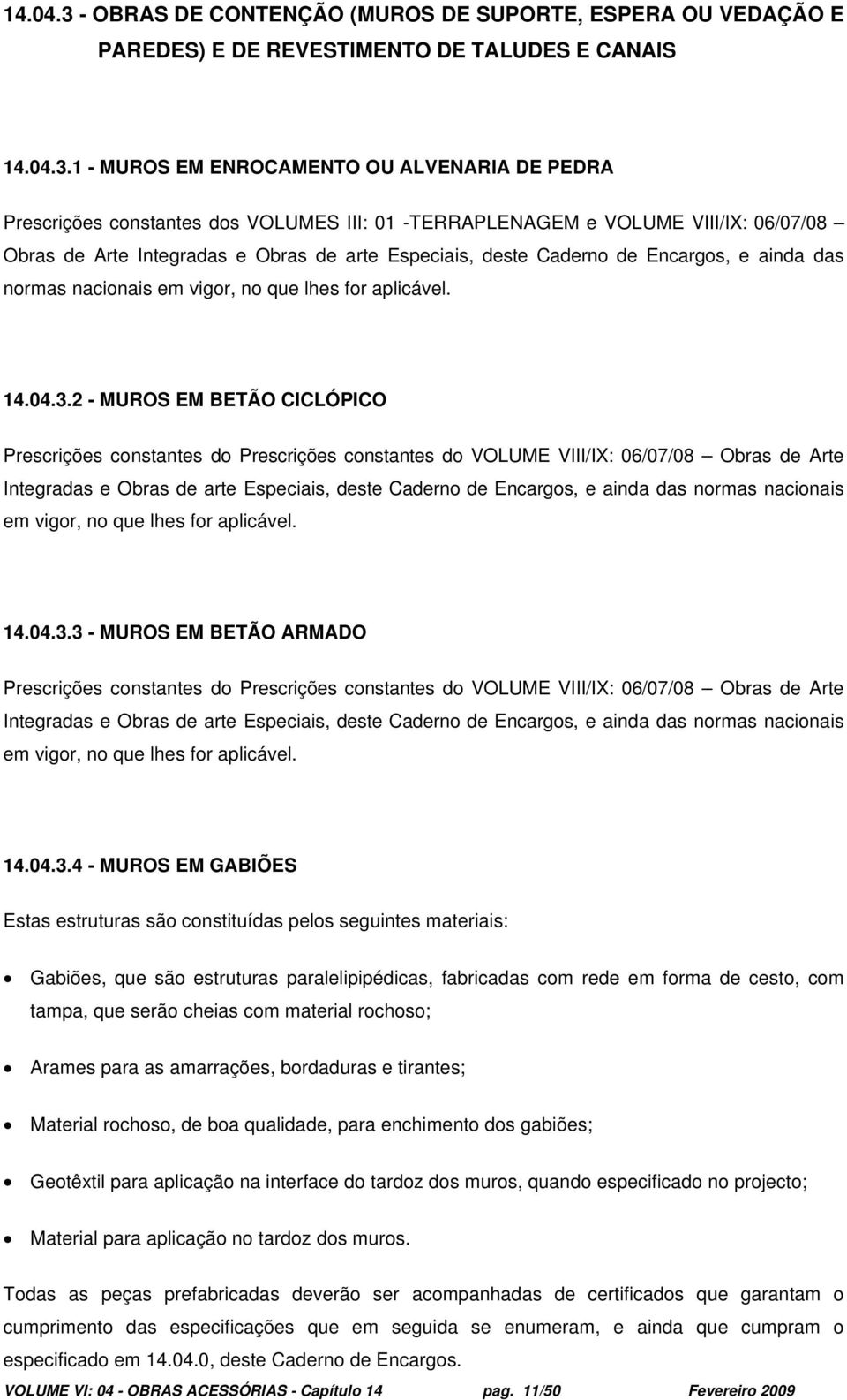 1 - MUROS EM ENROCAMENTO OU ALVENARIA DE PEDRA Prescrições constantes dos VOLUMES III: 01 -TERRAPLENAGEM e VOLUME VIII/IX: 06/07/08 Obras de Arte Integradas e Obras de arte Especiais, deste Caderno