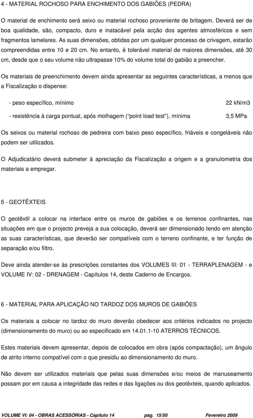 As suas dimensões, obtidas por um qualquer processo de crivagem, estarão compreendidas entre 10 e 20 cm.