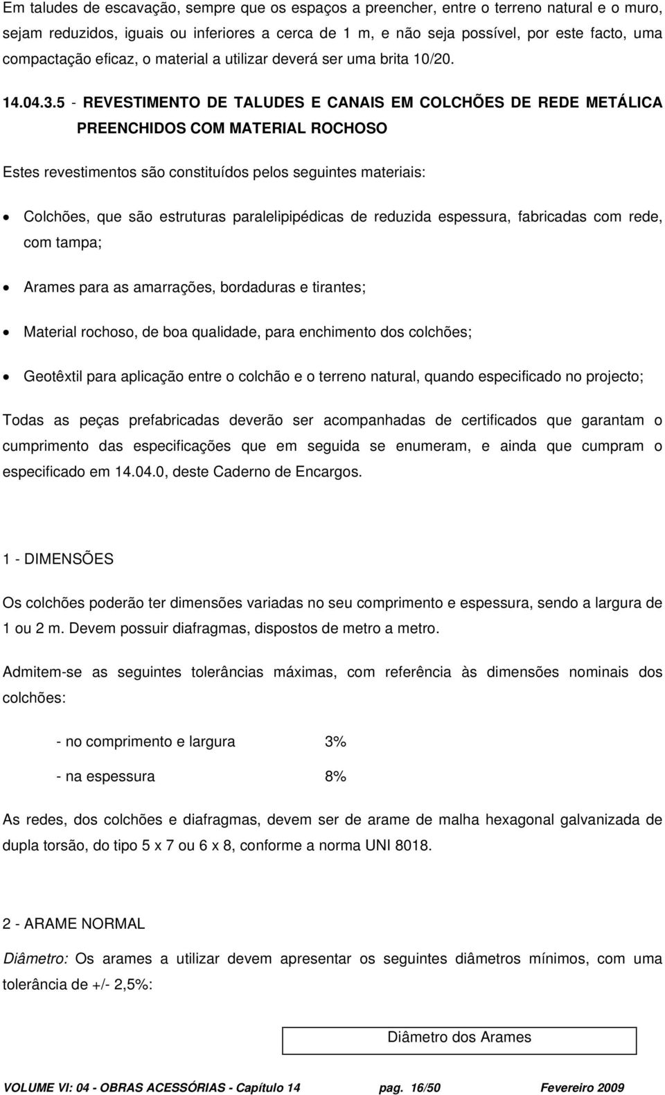 5 - REVESTIMENTO DE TALUDES E CANAIS EM COLCHÕES DE REDE METÁLICA PREENCHIDOS COM MATERIAL ROCHOSO Estes revestimentos são constituídos pelos seguintes materiais: Colchões, que são estruturas