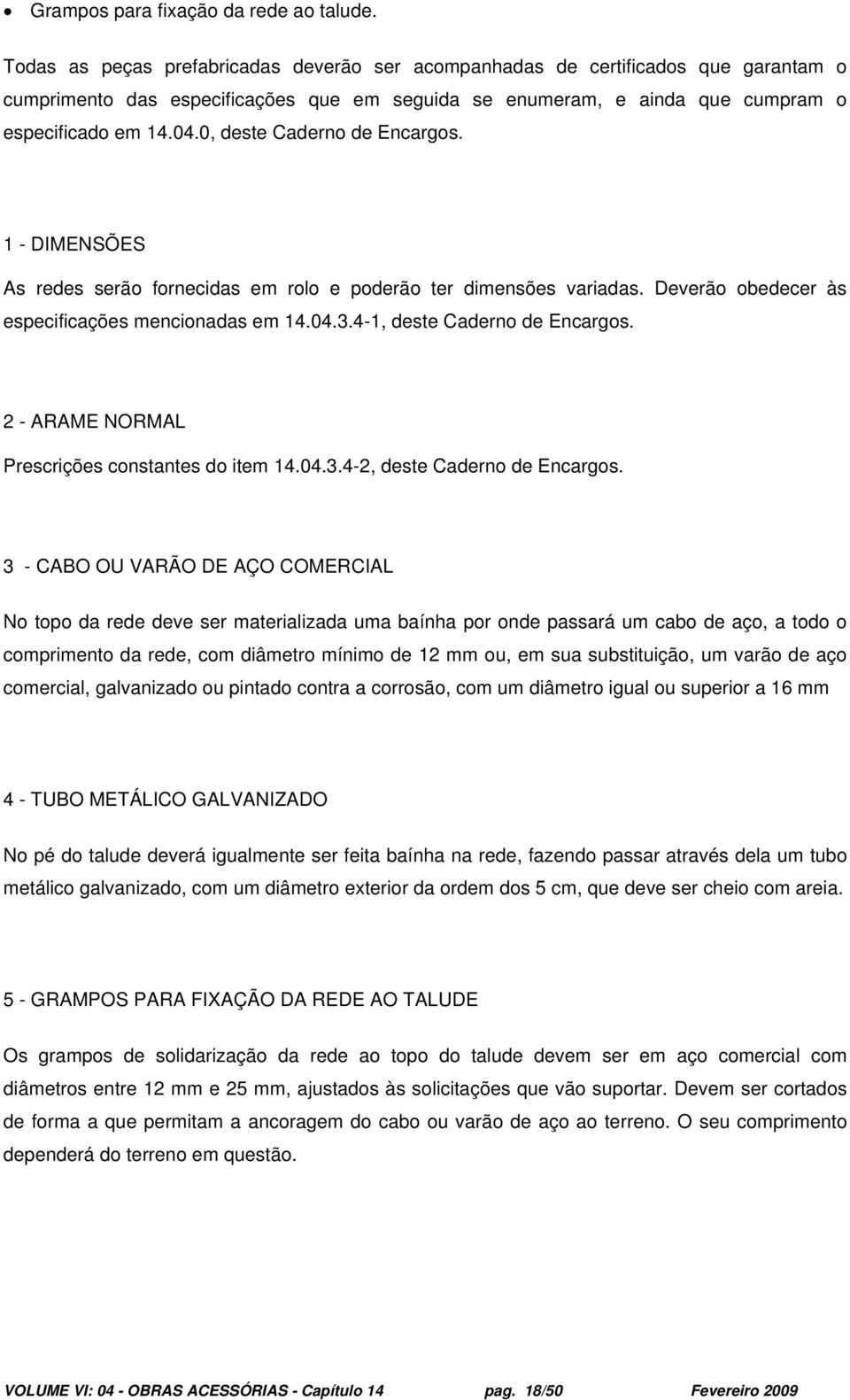 0, deste Caderno de Encargos. 1 - DIMENSÕES As redes serão fornecidas em rolo e poderão ter dimensões variadas. Deverão obedecer às especificações mencionadas em 14.04.3.