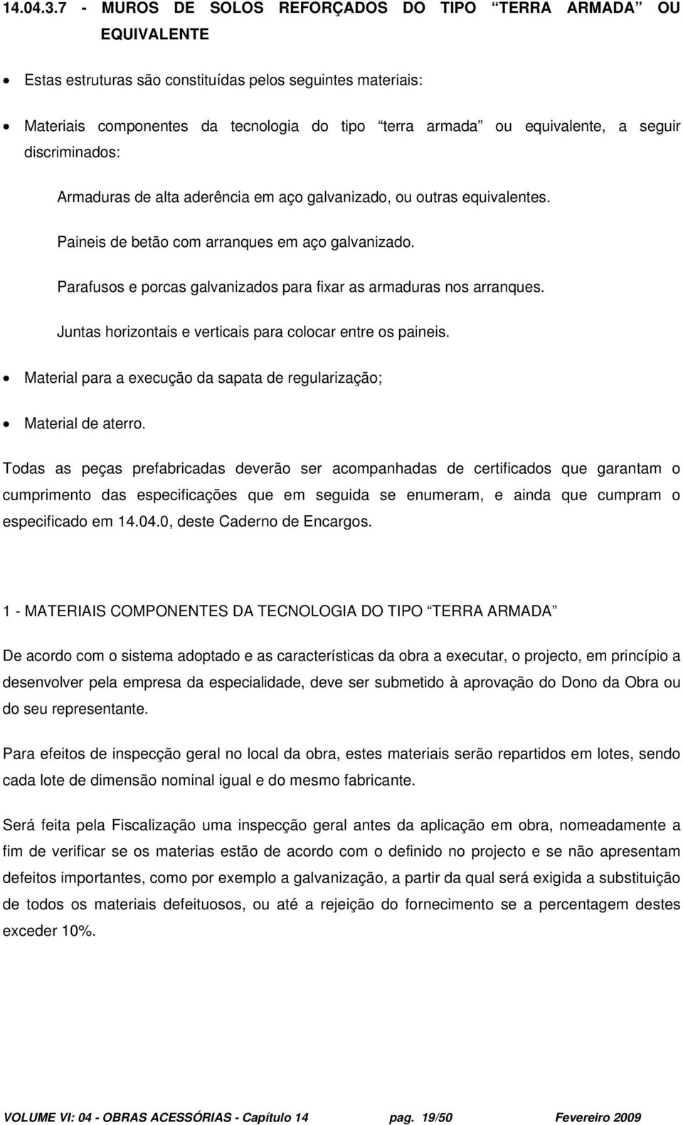 a seguir discriminados: Armaduras de alta aderência em aço galvanizado, ou outras equivalentes. Paineis de betão com arranques em aço galvanizado.