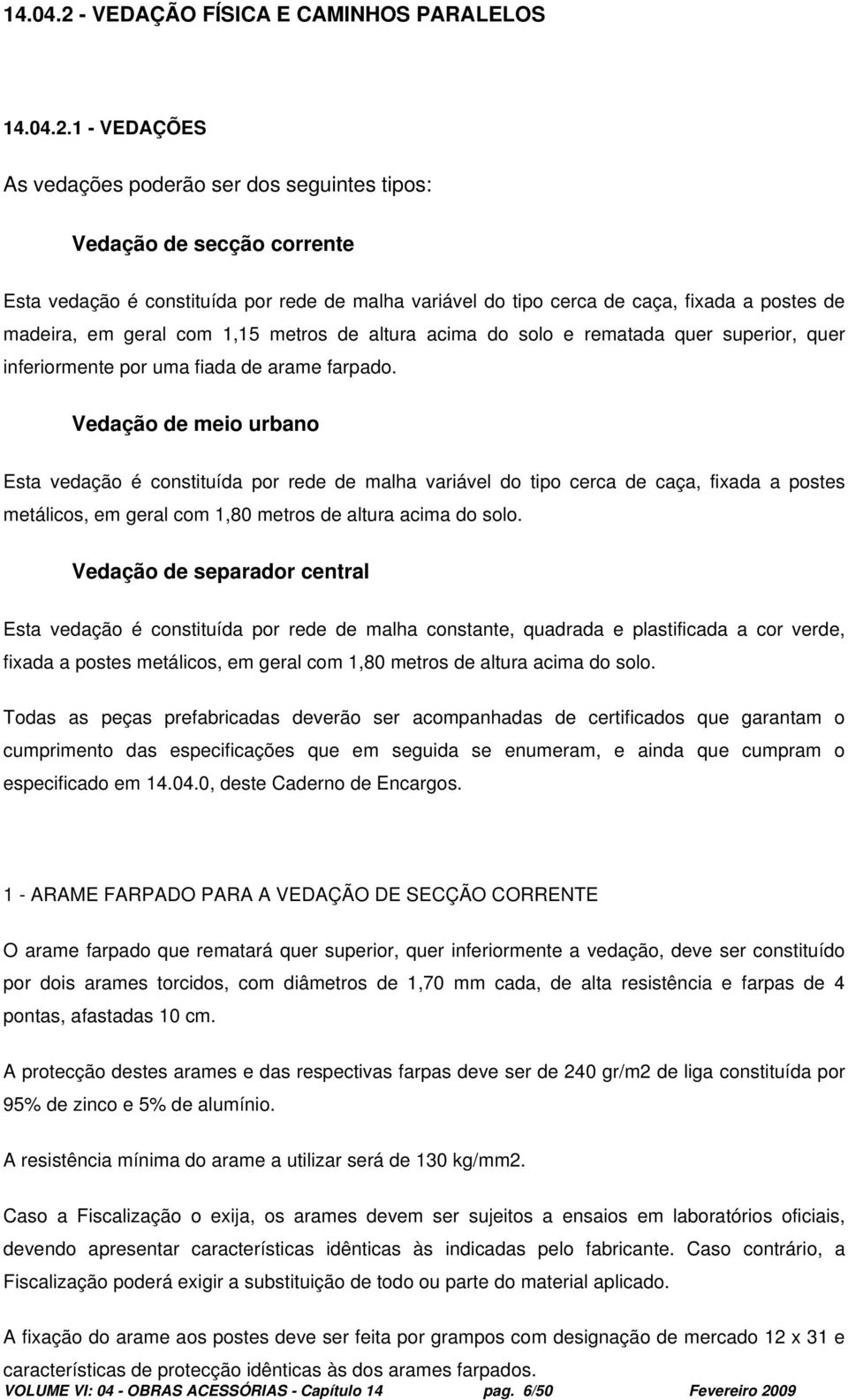 1 - VEDAÇÕES As vedações poderão ser dos seguintes tipos: Vedação de secção corrente Esta vedação é constituída por rede de malha variável do tipo cerca de caça, fixada a postes de madeira, em geral