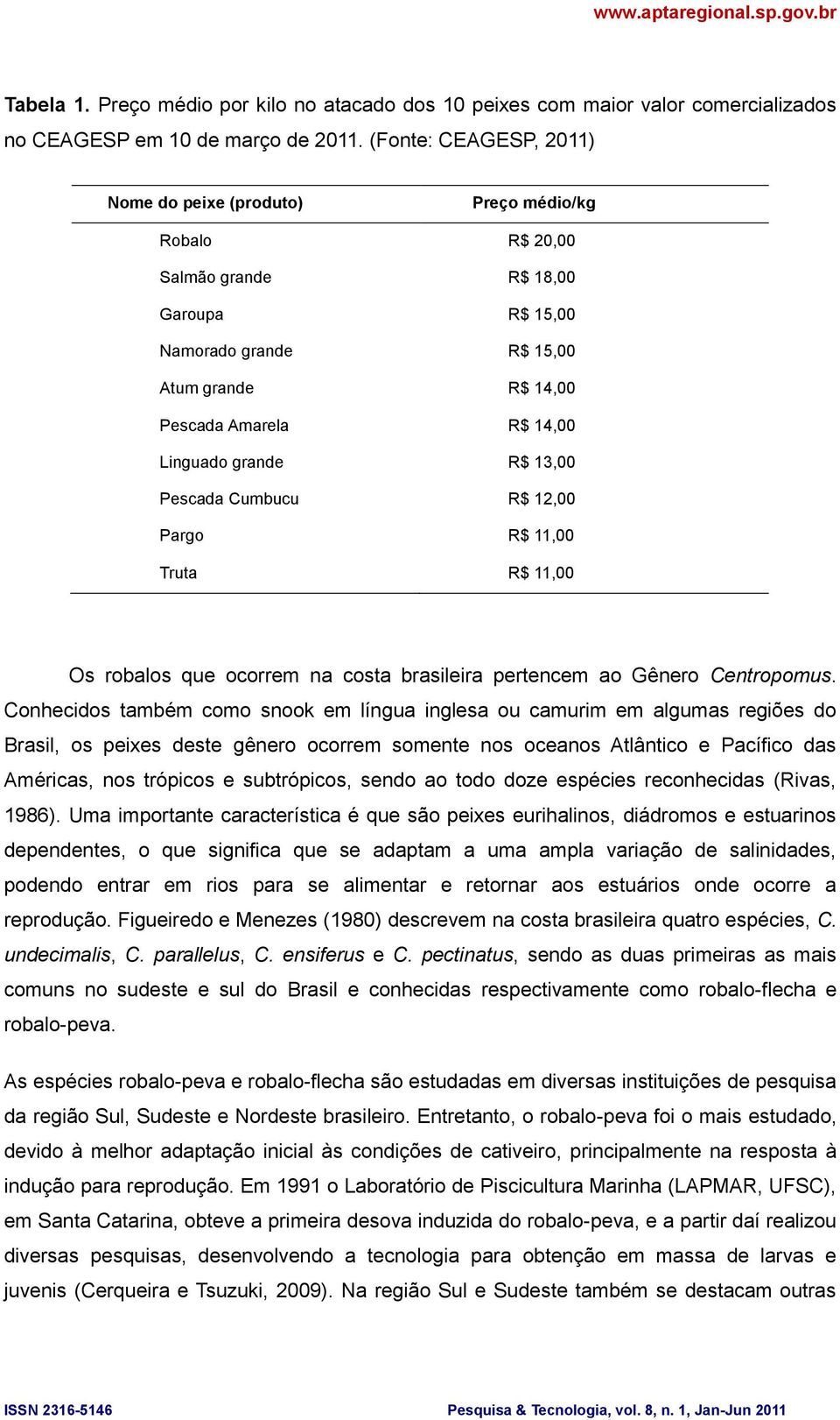 grande R$ 13,00 Pescada Cumbucu R$ 12,00 Pargo R$ 11,00 Truta R$ 11,00 Os robalos que ocorrem na costa brasileira pertencem ao Gênero Centropomus.