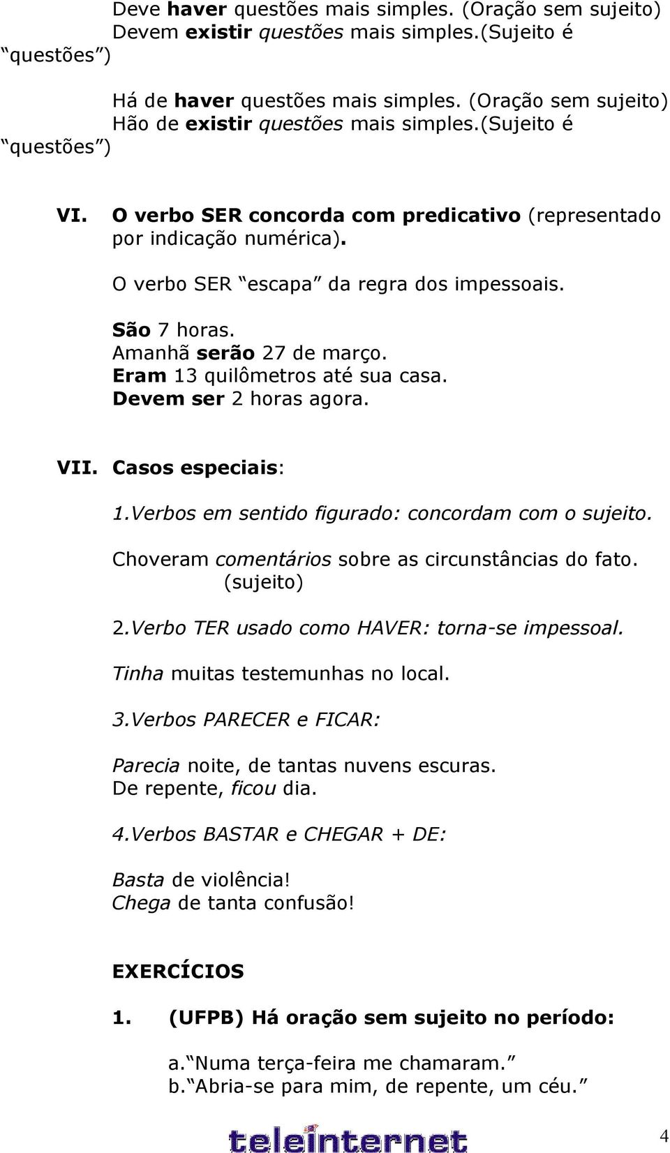 O verbo SER escapa da regra dos impessoais. São 7 horas. Amanhã serão 27 de março. Eram 13 quilômetros até sua casa. Devem ser 2 horas agora. VII. Casos especiais: 1.