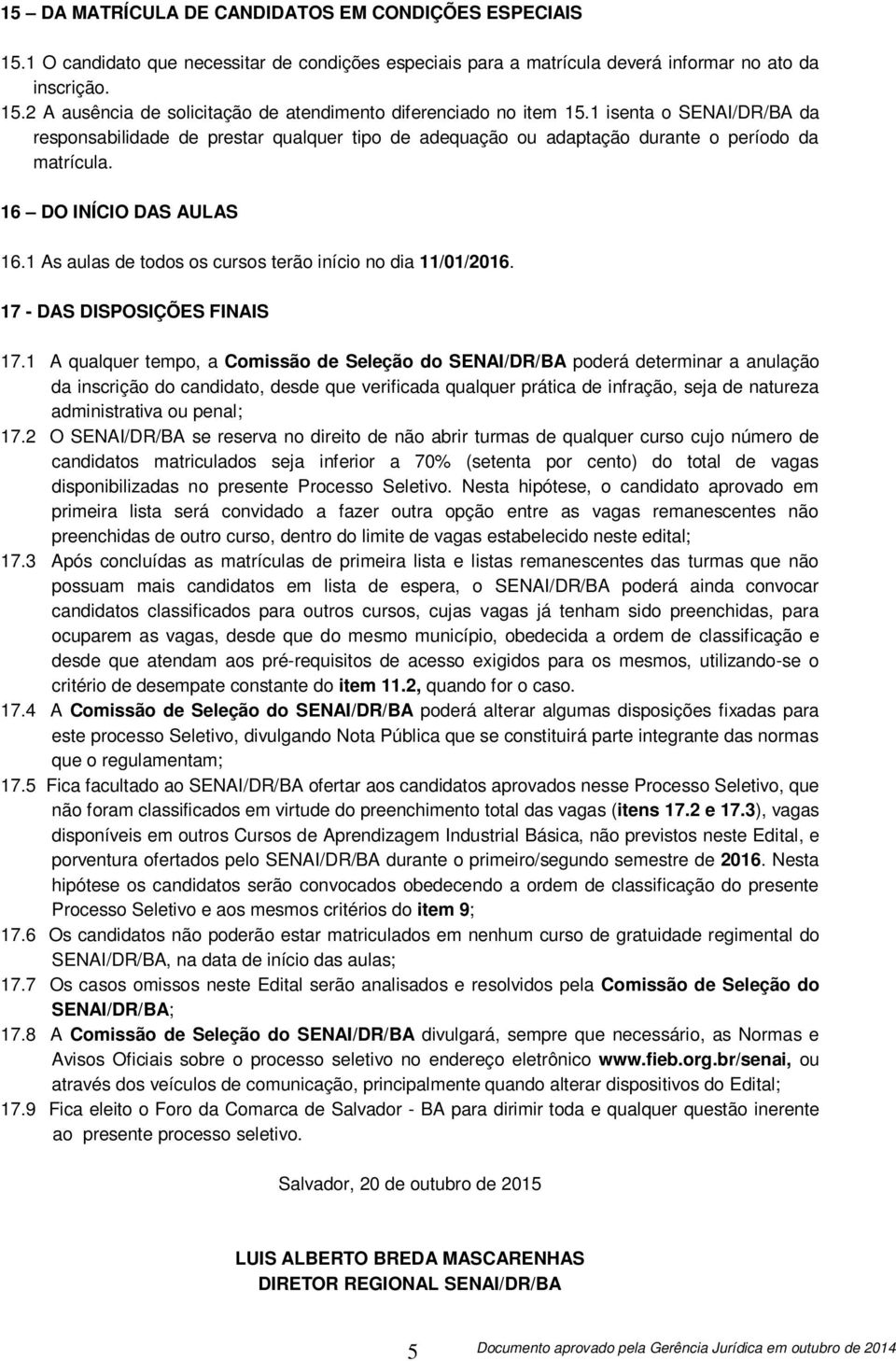 1 As aulas de todos os cursos terão início no dia 11/01/2016. 17 - DAS DISPOSIÇÕES FINAIS 17.