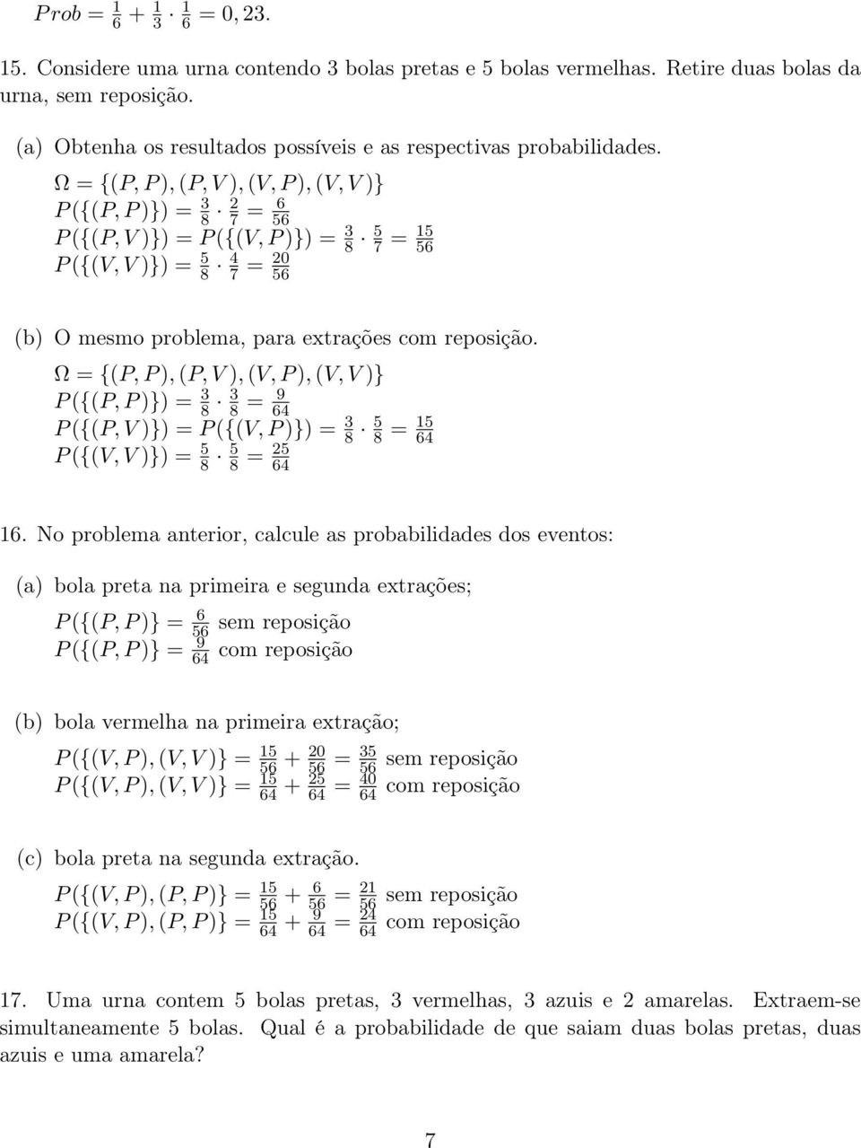 Ω = {(P, P ), (P, V ), (V, P ), (V, V )} P ({(P, P )}) = 3 8 2 7 = 6 56 P ({(P, V )}) = P ({(V, P )}) = 3 8 5 P ({(V, V )}) = 5 8 4 7 = 20 56 7 = 15 56 (b) O mesmo problema, para extrações com