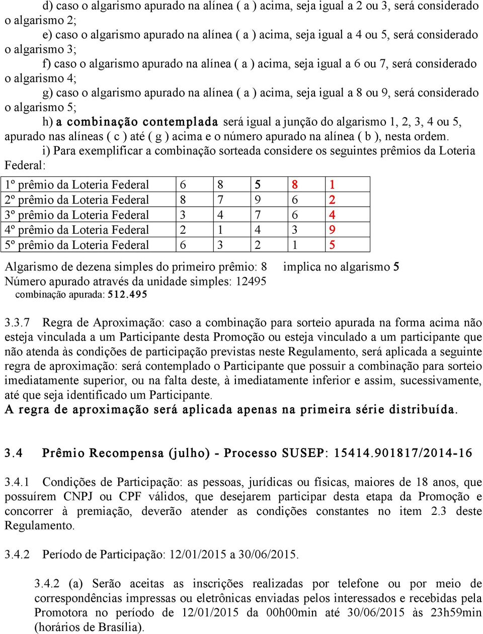 considerado o algarismo 5; h) a combinação contemplada será igual a junção do algarismo 1, 2, 3, 4 ou 5, apurado nas alíneas ( c ) até ( g ) acima e o número apurado na alínea ( b ), nesta ordem.