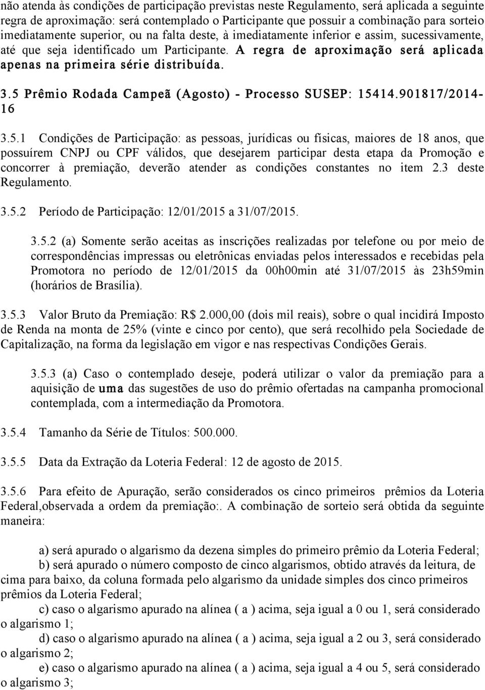 5 Prêmio Rodada Campeã (Agosto) - Processo SUSEP: 15414.901817/2014-16 3.5.1 Condições de Participação: as pessoas, jurídicas ou físicas, maiores de 18 anos, que possuírem CNPJ ou CPF válidos, que