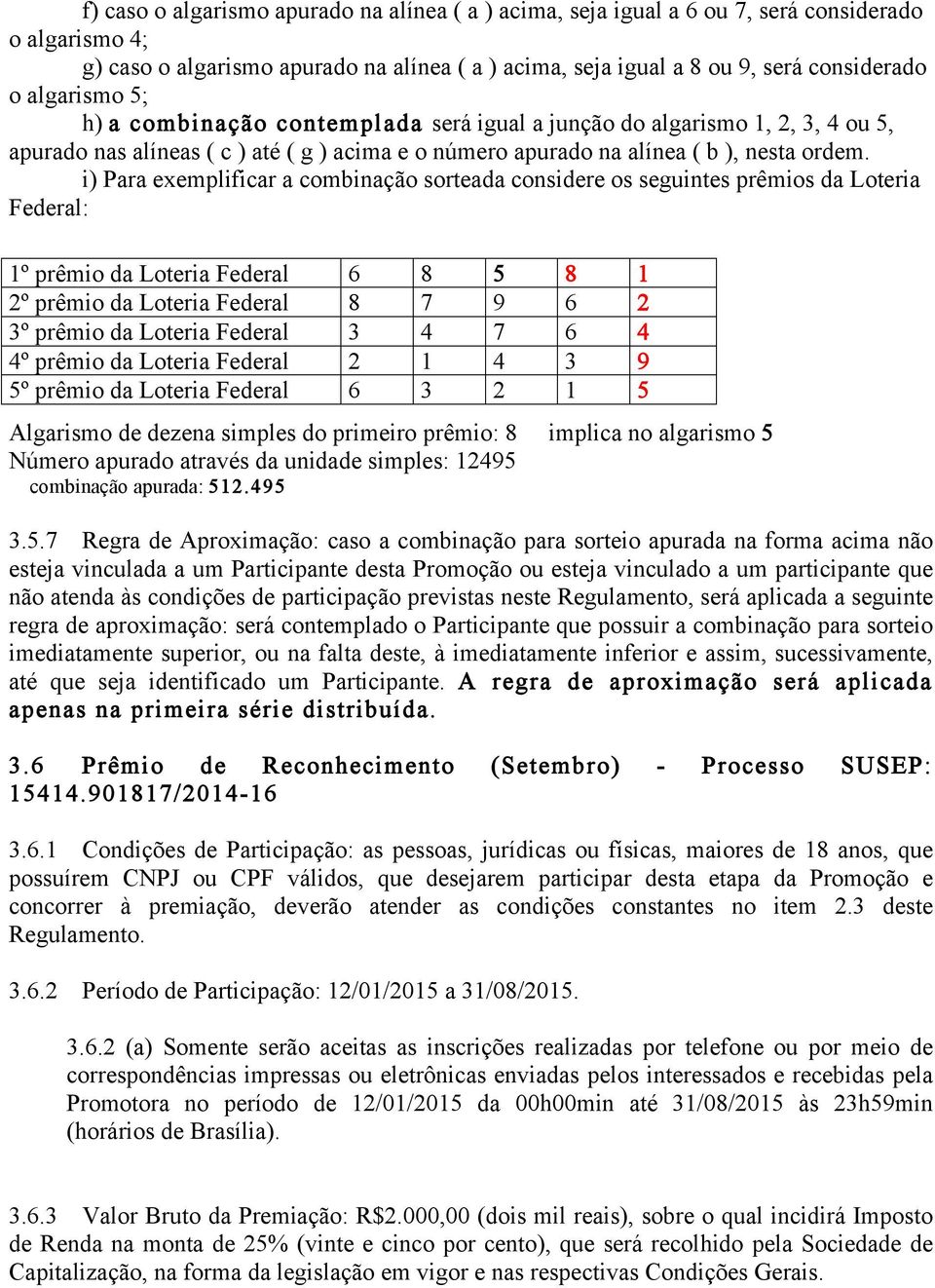 i) Para exemplificar a combinação sorteada considere os seguintes prêmios da Loteria Federal: 1º prêmio da Loteria Federal 6 8 5 8 1 Algarismo de dezena simples do primeiro prêmio: 8 implica no