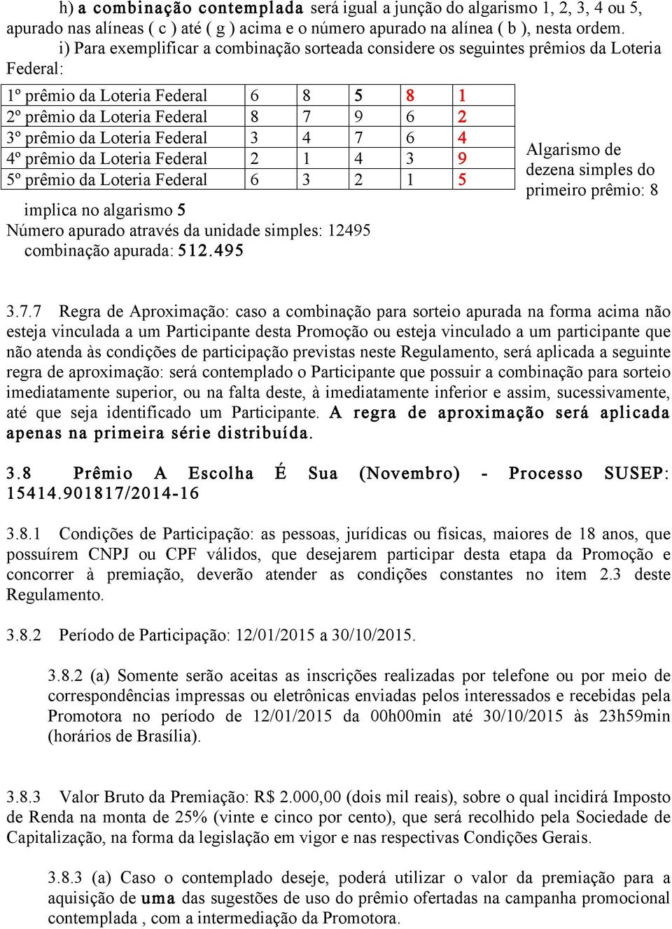 12495 combinação apurada: 512.495 Algarismo de dezena simples do primeiro prêmio: 8 3.7.