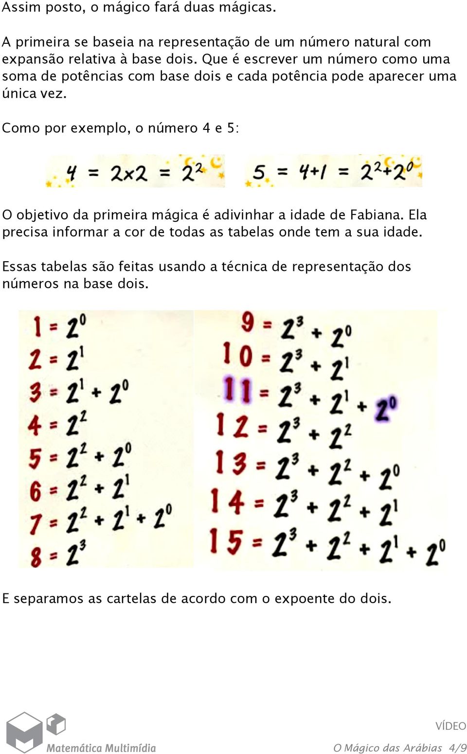 Como por exemplo, o número 4 e 5: O objetivo da primeira mágica é adivinhar a idade de Fabiana.