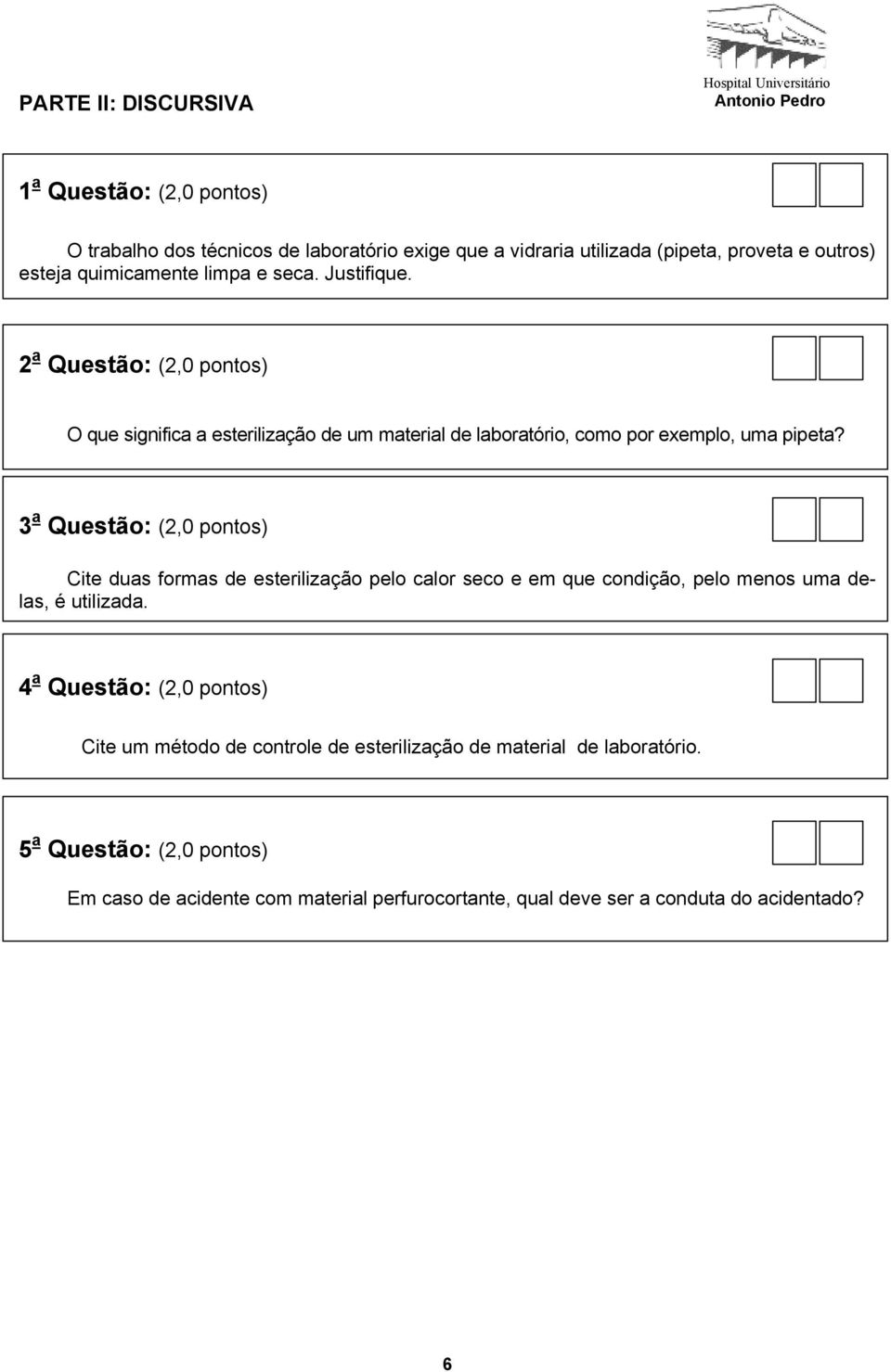 3 a Questão: (2,0 pontos) Cite duas formas de esterilização pelo calor seco e em que condição, pelo menos uma delas, é utilizada.