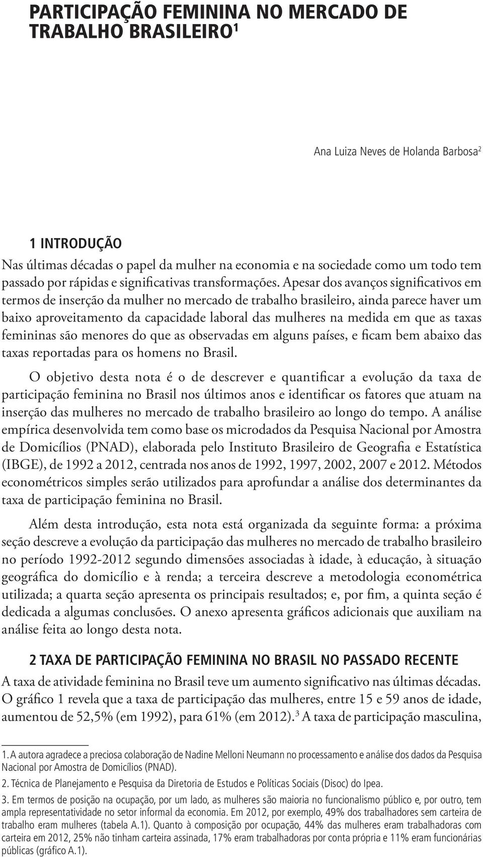 Apesar dos avanços significativos em termos de inserção da mulher no mercado de trabalho brasileiro, ainda parece haver um baixo aproveitamento da capacidade laboral das mulheres na medida em que as