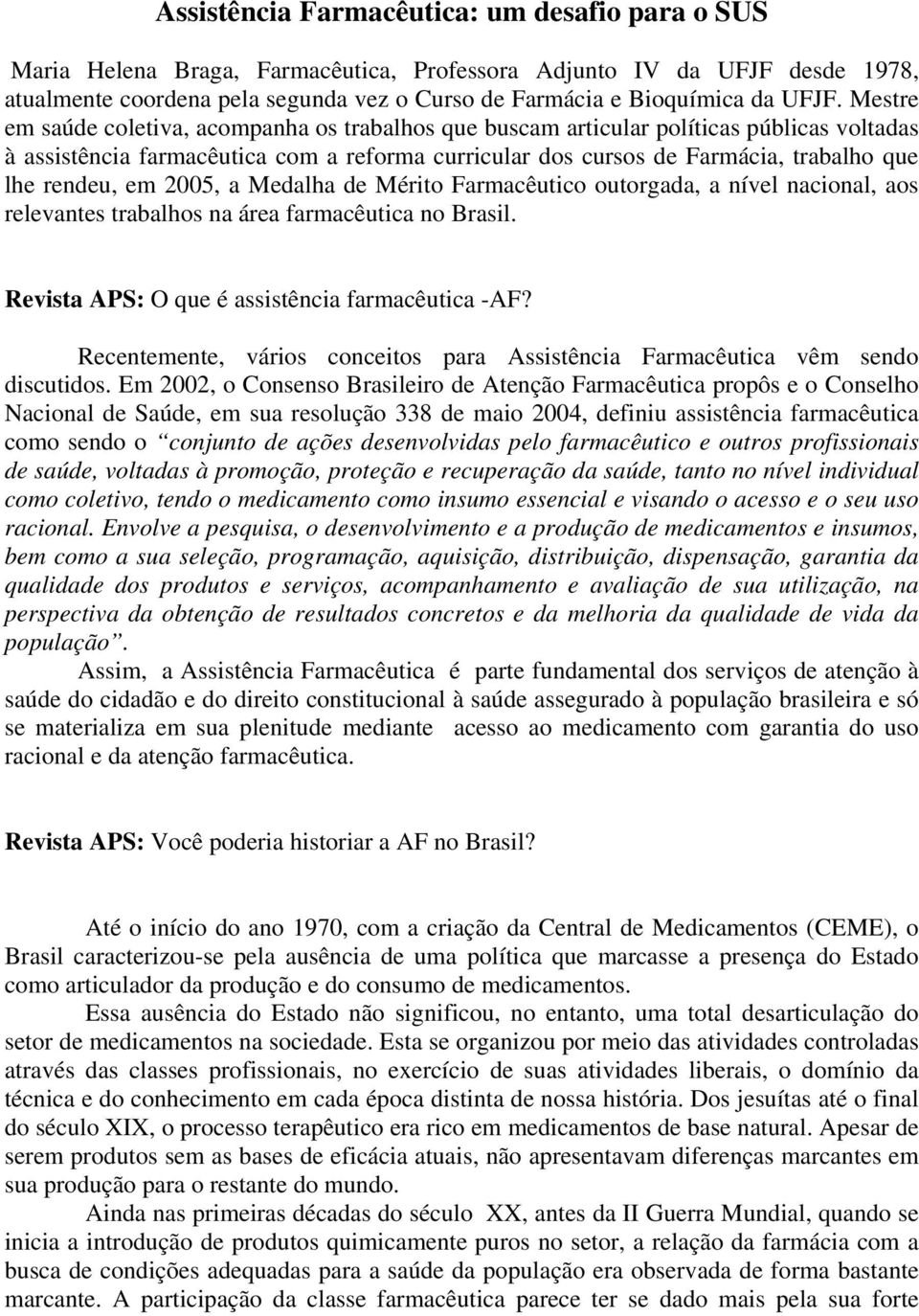 rendeu, em 2005, a Medalha de Mérito Farmacêutico outorgada, a nível nacional, aos relevantes trabalhos na área farmacêutica no Brasil. Revista APS: O que é assistência farmacêutica -AF?