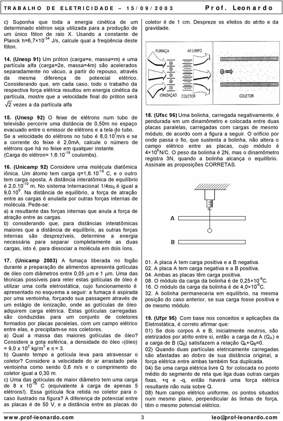 (Unesp 91) Um próton (carga=e, massa=m) e uma partícula alfa (carga=e, massa=4m) são acelerados separadamente no vácuo, a partir do repouso, através da mesma diferença de potencial elétrico.