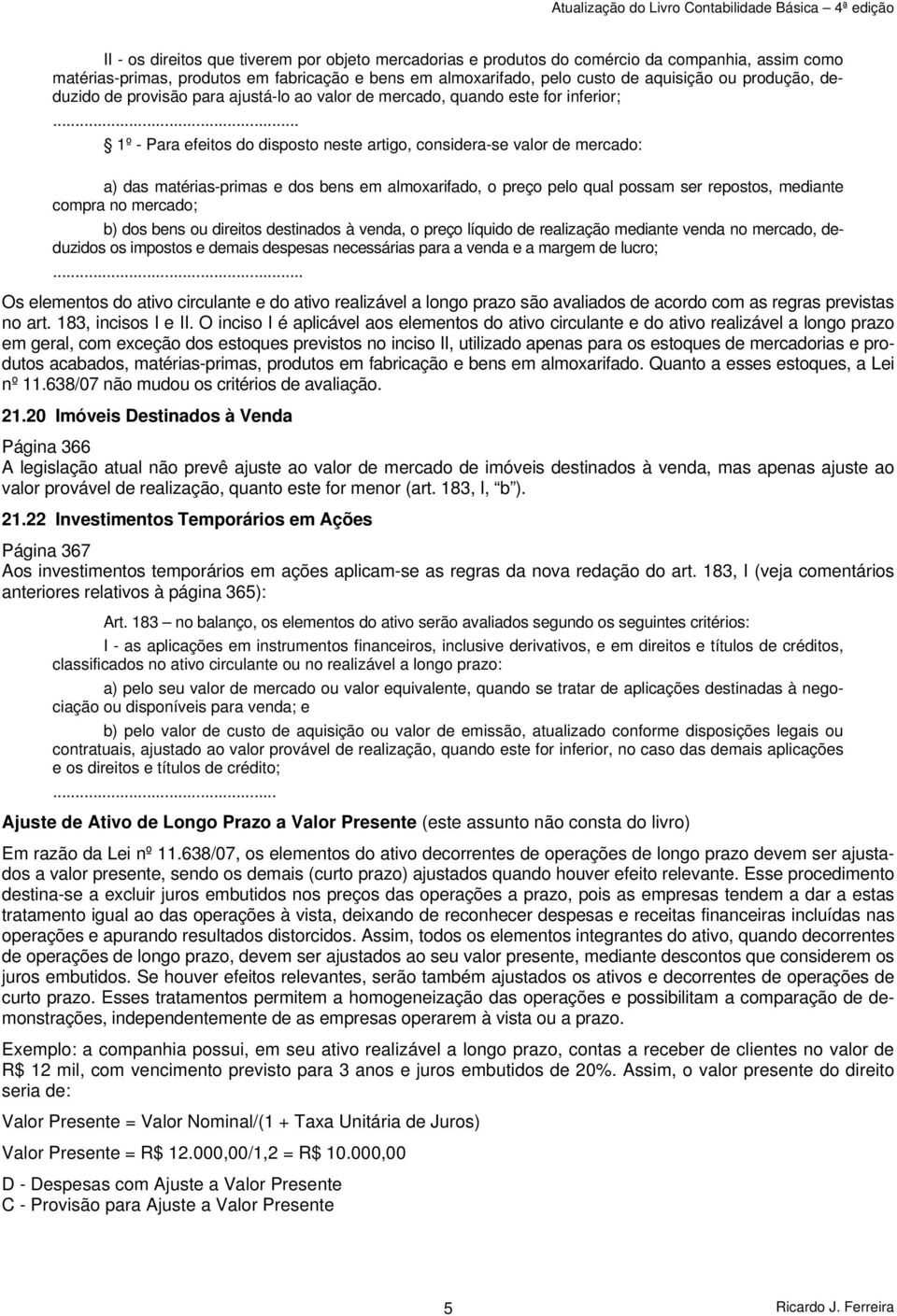 .. 1º - Para efeitos do disposto neste artigo, considera-se valor de mercado: a) das matérias-primas e dos bens em almoxarifado, o preço pelo qual possam ser repostos, mediante compra no mercado; b)